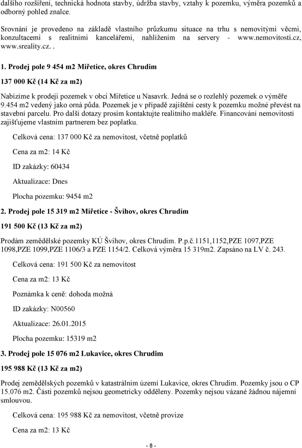 Prodej pole 9 454 m2 Miřetice, okres Chrudim 137 000 Kč (14 Kč za m2) Nabízíme k prodeji pozemek v obci Miřetice u Nasavrk. Jedná se o rozlehlý pozemek o výměře 9.454 m2 vedený jako orná půda.