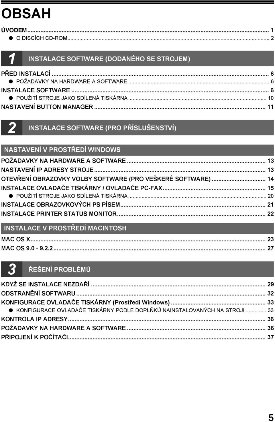 .. OTEVŘENÍ OBRAZOVKY VOLBY SOFTWARE (PRO VEŠKERÉ SOFTWARE)... 4 INSTALACE OVLADAČE TISKÁRNY / OVLADAČE PC-FAX... 5 POUŽITÍ STROJE JAKO SDÍLENÁ TISKÁRNA... 0 INSTALACE OBRAZOVKOVÝCH PS PÍSEM.