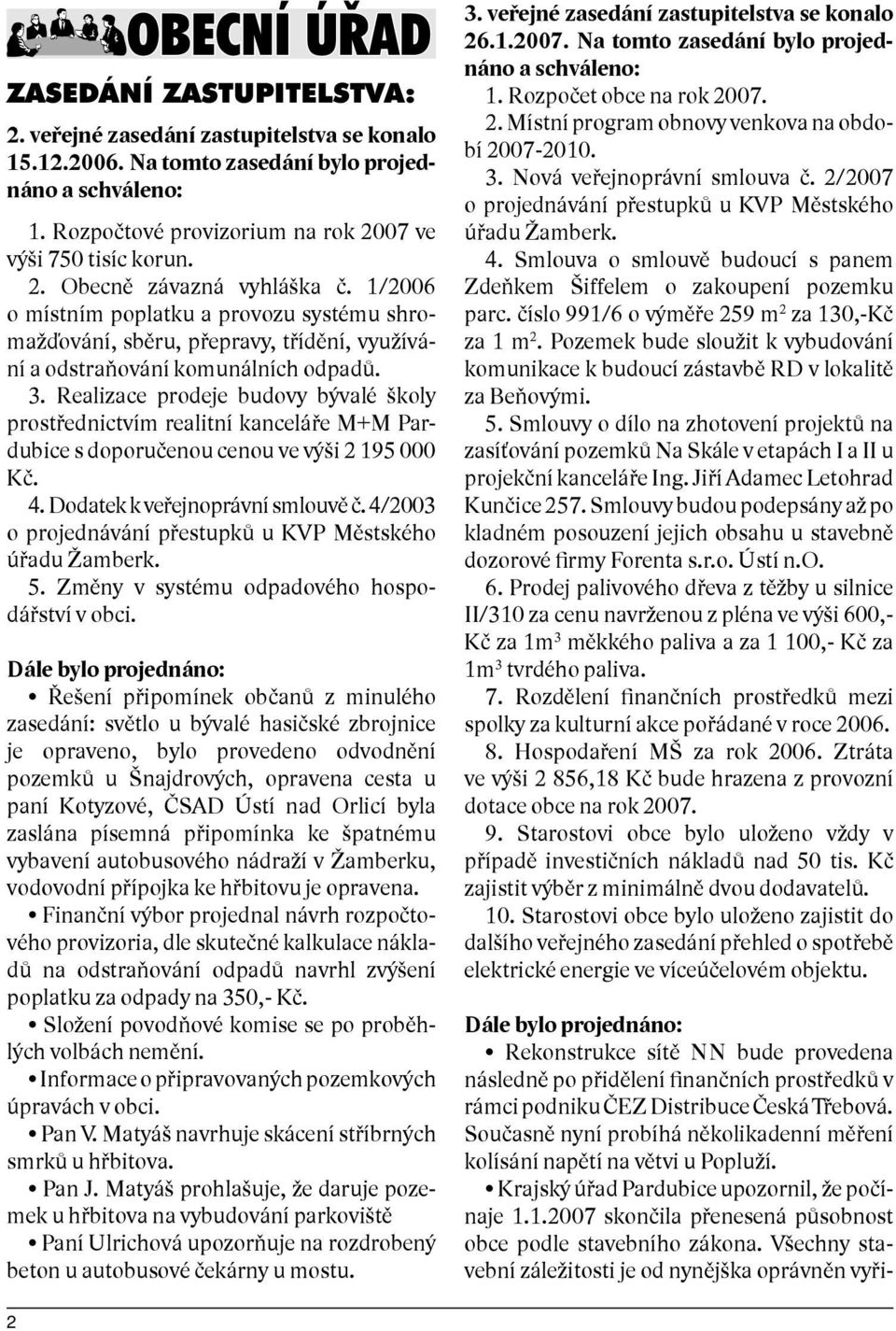 Realizace prodeje budovy bývalé školy prostřednictvím realitní kanceláře M+M Pardubice s doporučenou cenou ve výši 2 195 000 Kč. 4. Dodatek k veřejnoprávní smlouvě č.