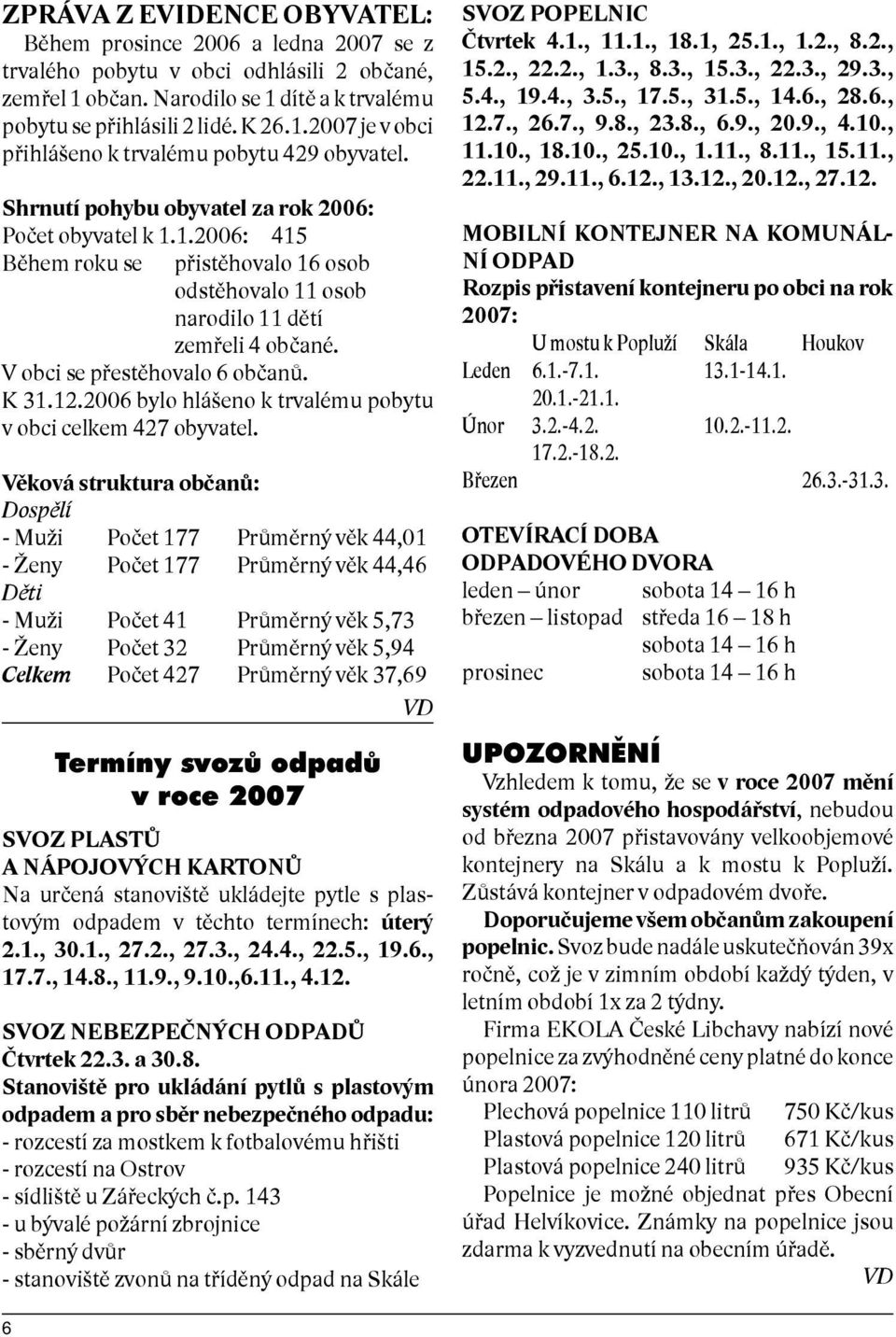 2006 bylo hlášeno k trvalému pobytu v obci celkem 427 obyvatel.