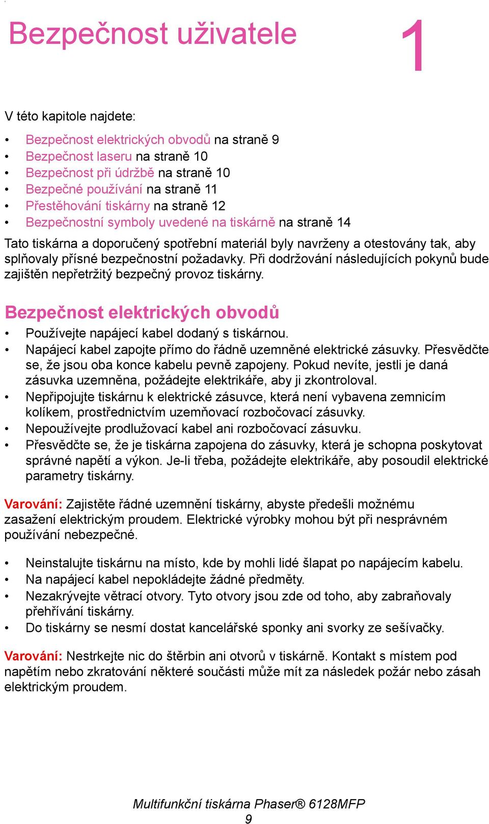 bezpečnostní požadavky. Při dodržování následujících pokynů bude zajištěn nepřetržitý bezpečný provoz tiskárny. Bezpečnost elektrických obvodů Používejte napájecí kabel dodaný s tiskárnou.