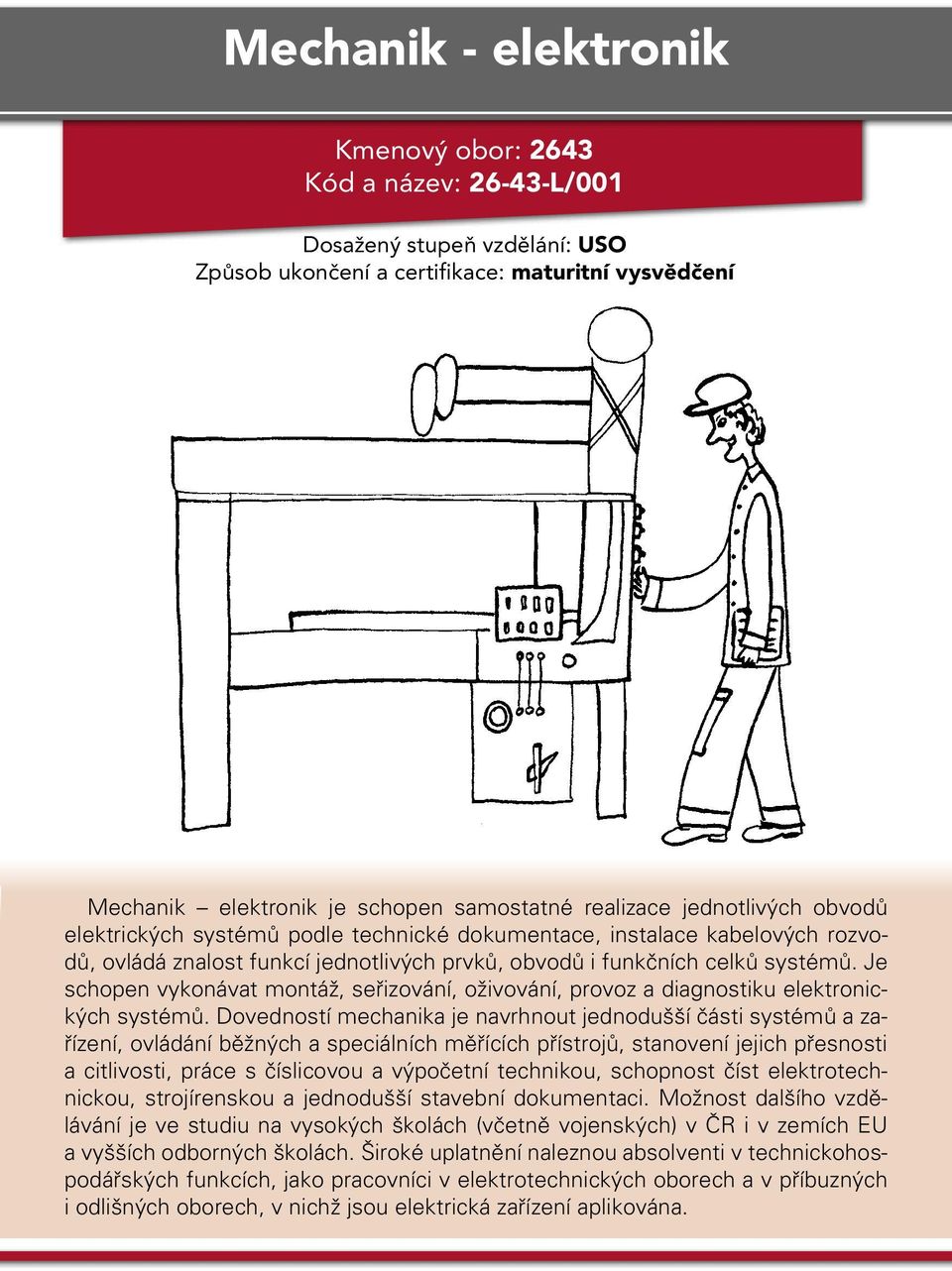 Je schopen vykonávat montáž, seřizování, oživování, provoz a diagnostiku elektronických systémů.