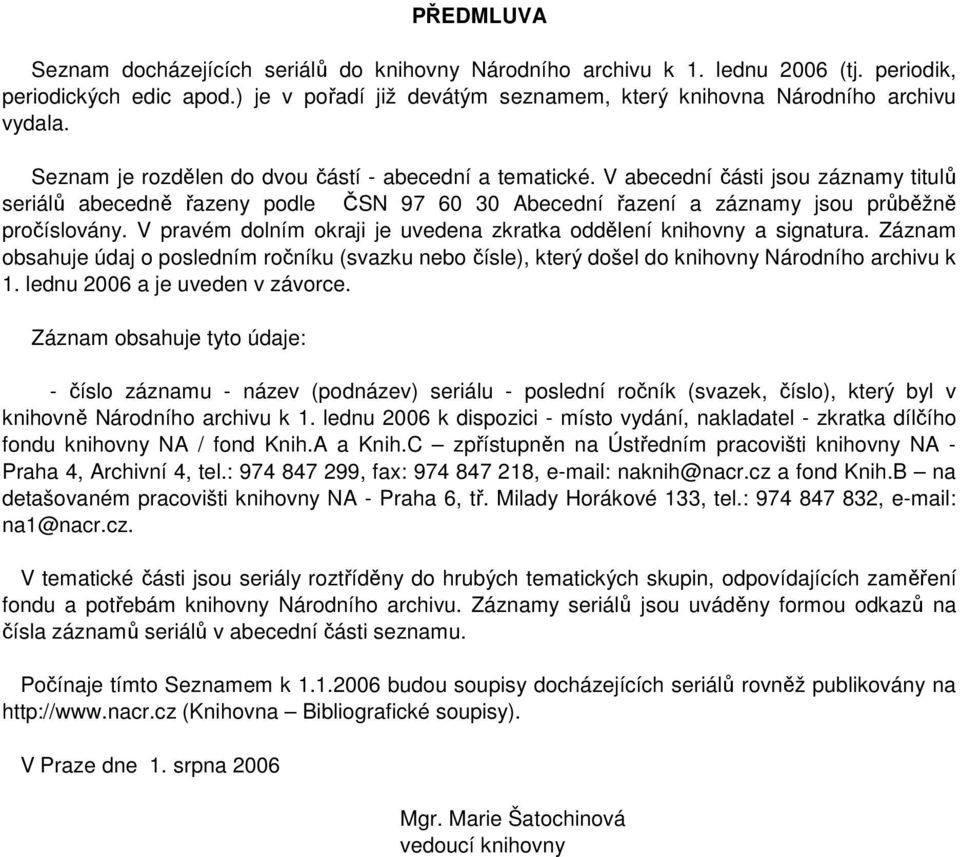 V pravém dolním okraji je uvedena zkratka oddělení knihovny a signatura. Záznam obsahuje údaj o posledním ročníku (svazku nebo čísle), který došel do knihovny Národního archivu k 1.