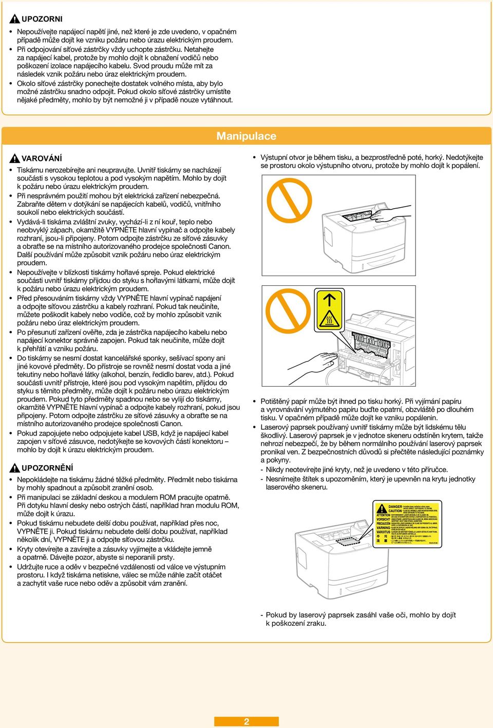 Svod proudu může mít za následek vznik požáru nebo úraz elektrickým proudem. Okolo síťové zástrčky ponechejte dostatek volného místa, aby bylo možné zástrčku snadno odpojit.