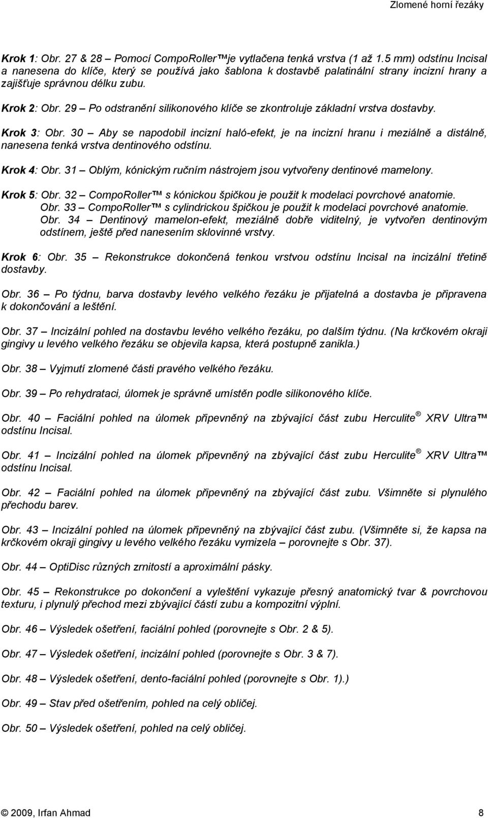 29 Po odstranění silikonového klíče se zkontroluje základní vrstva dostavby. Krok 3: Obr.