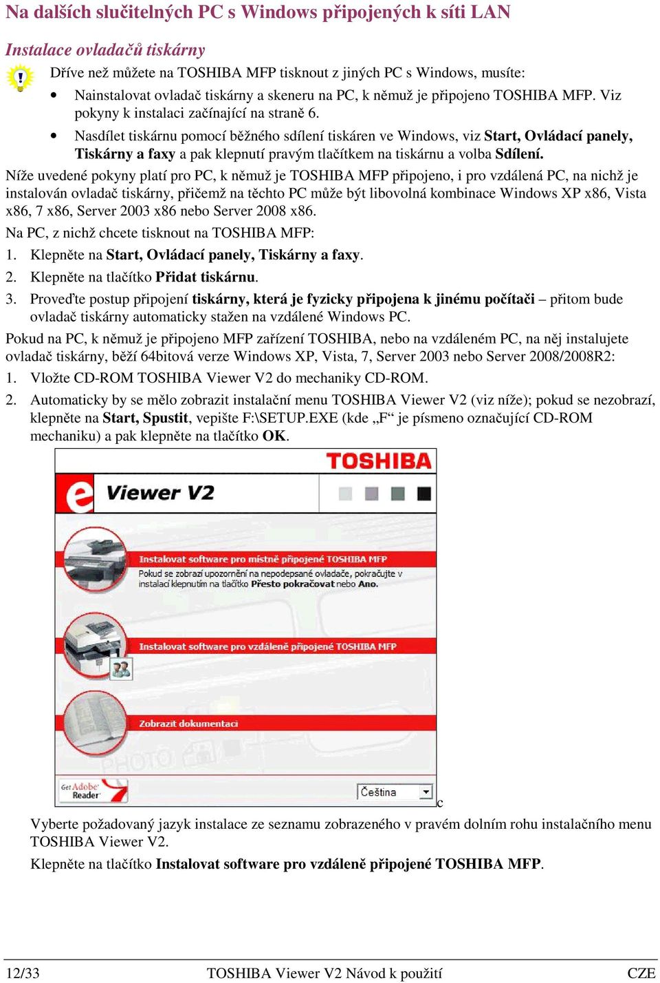 Nasdílet tiskárnu pomocí běžného sdílení tiskáren ve Windows, viz Start, Ovládací panely, Tiskárny a faxy a pak klepnutí pravým tlačítkem na tiskárnu a volba Sdílení.