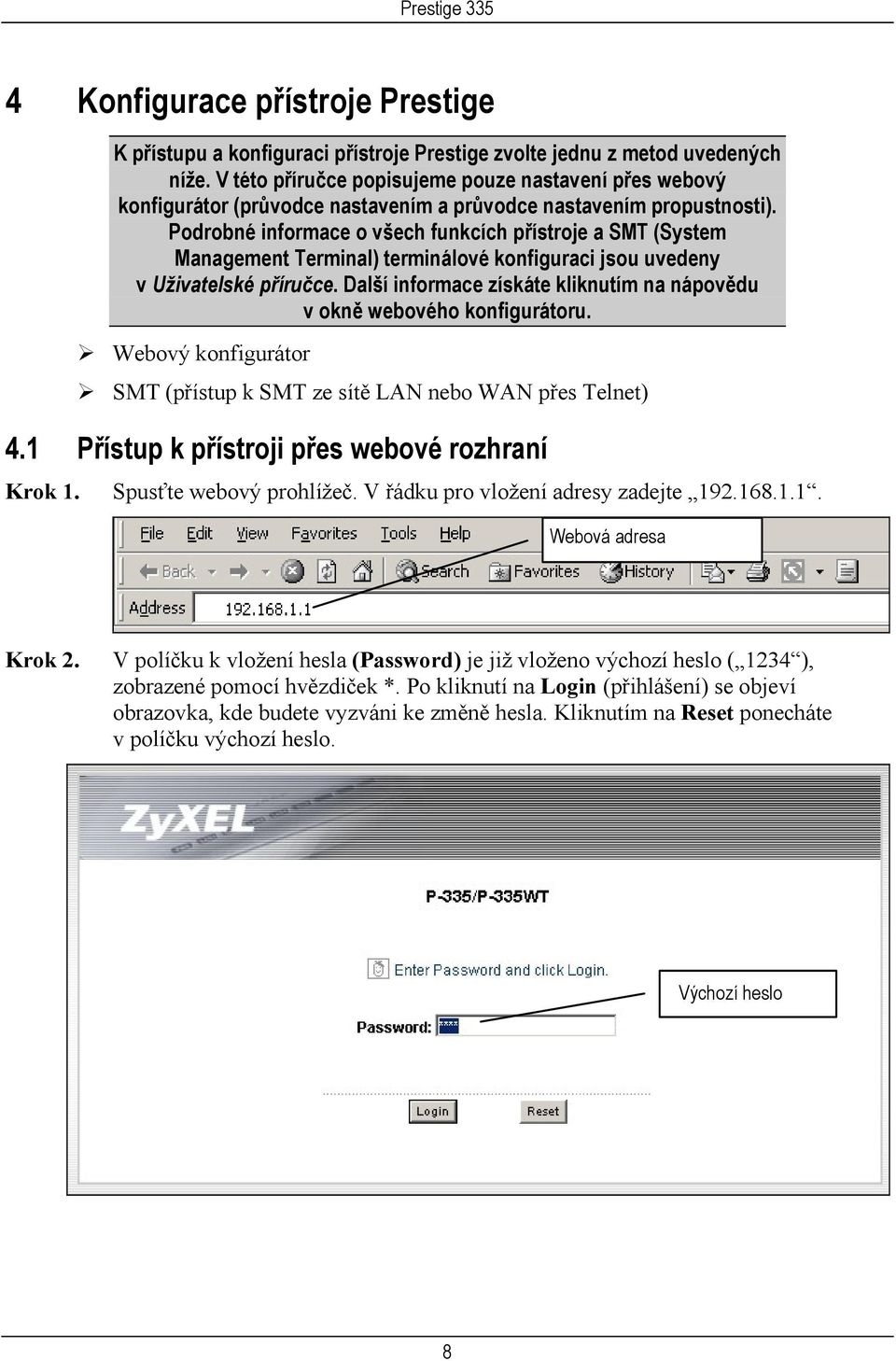 Podrobné informace o všech funkcích přístroje a SMT (System Management Terminal) terminálové konfiguraci jsou uvedeny v Uživatelské příručce.