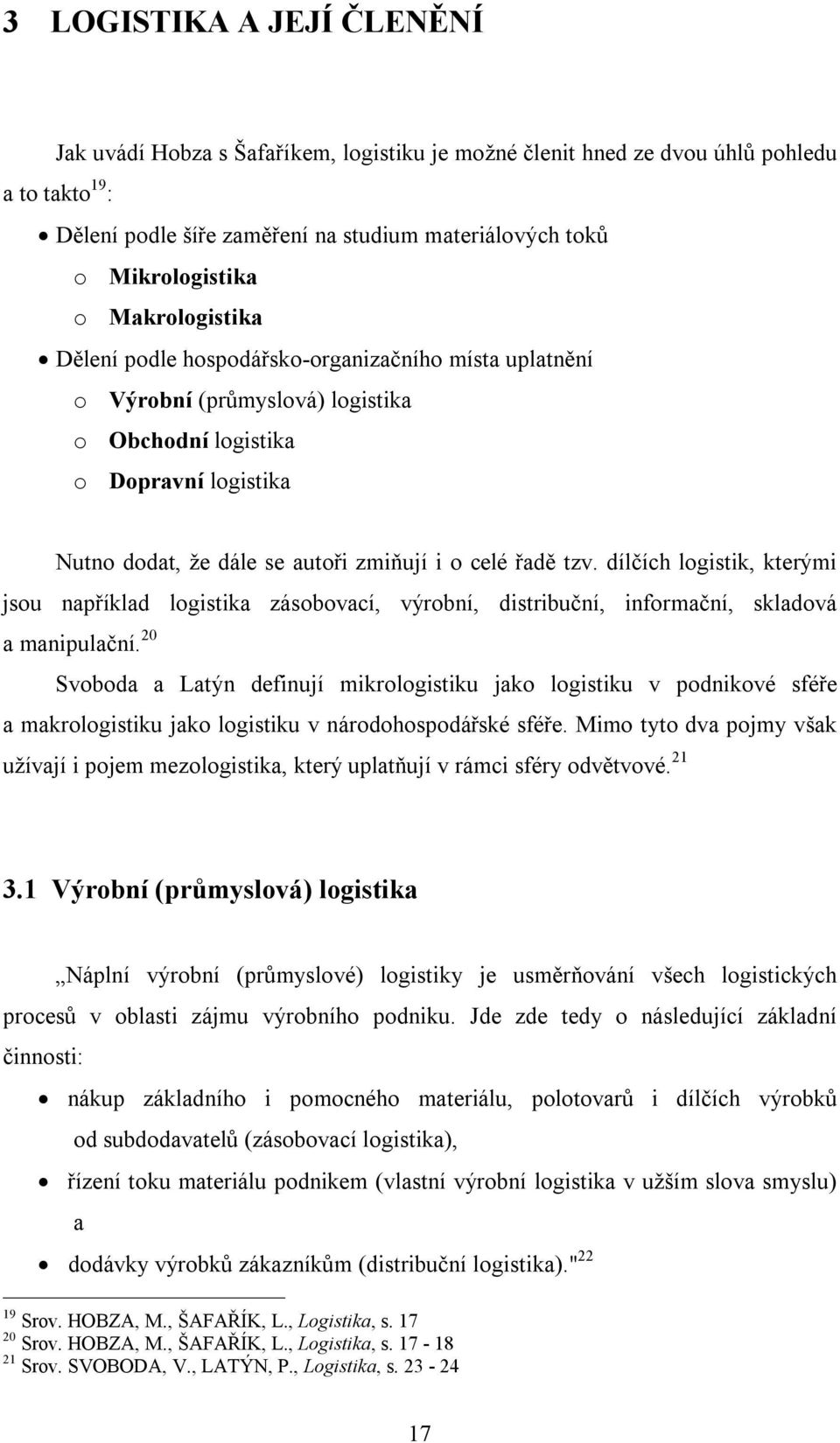 tzv. dílčích logistik, kterými jsou například logistika zásobovací, výrobní, distribuční, informační, skladová a manipulační.