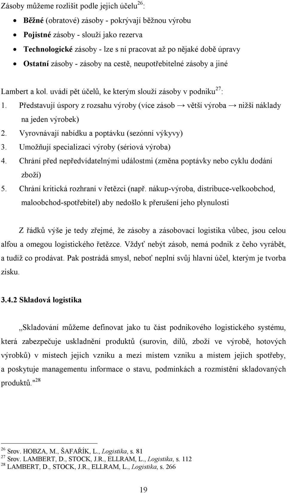 Představují úspory z rozsahu výroby (více zásob větší výroba nižší náklady na jeden výrobek) 2. Vyrovnávají nabídku a poptávku (sezónní výkyvy) 3. Umožňují specializaci výroby (sériová výroba) 4.