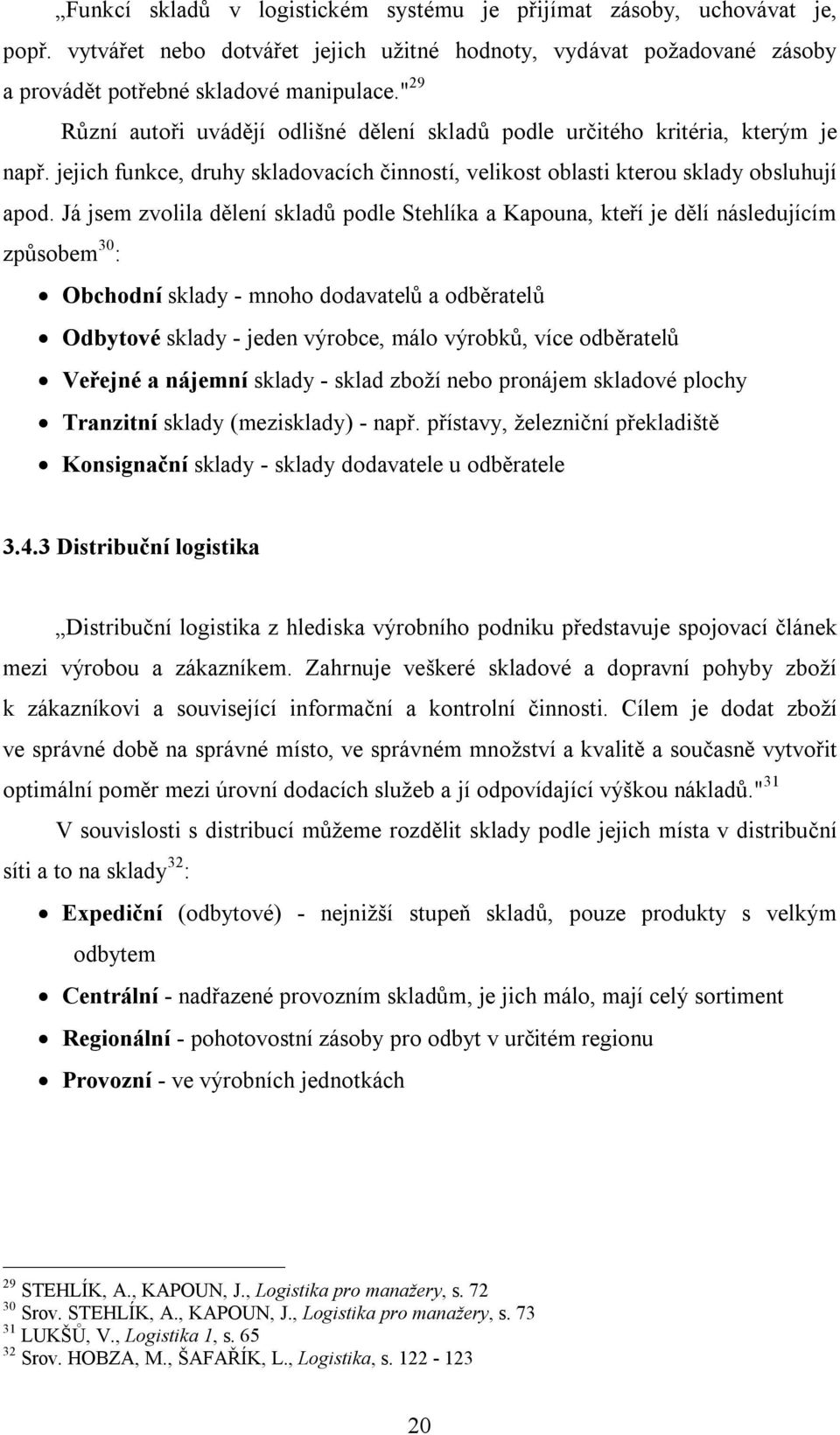 Já jsem zvolila dělení skladů podle Stehlíka a Kapouna, kteří je dělí následujícím způsobem 30 : Obchodní sklady - mnoho dodavatelů a odběratelů Odbytové sklady - jeden výrobce, málo výrobků, více