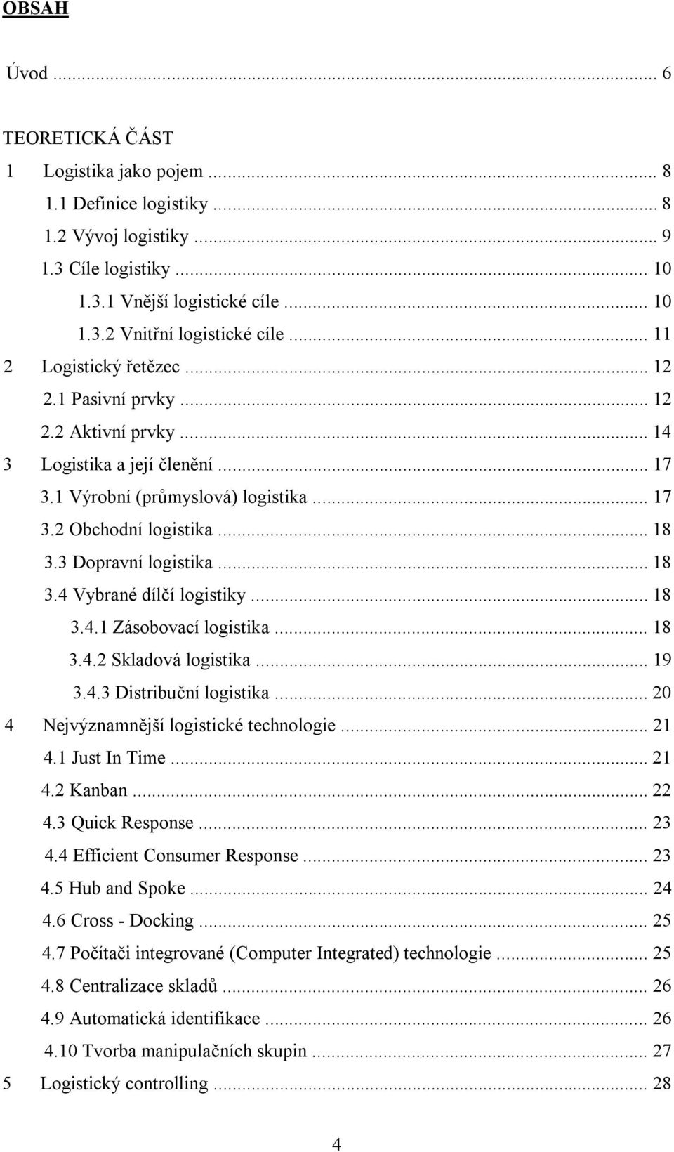 3 Dopravní logistika... 18 3.4 Vybrané dílčí logistiky... 18 3.4.1 Zásobovací logistika... 18 3.4.2 Skladová logistika... 19 3.4.3 Distribuční logistika... 20 4 Nejvýznamnější logistické technologie.