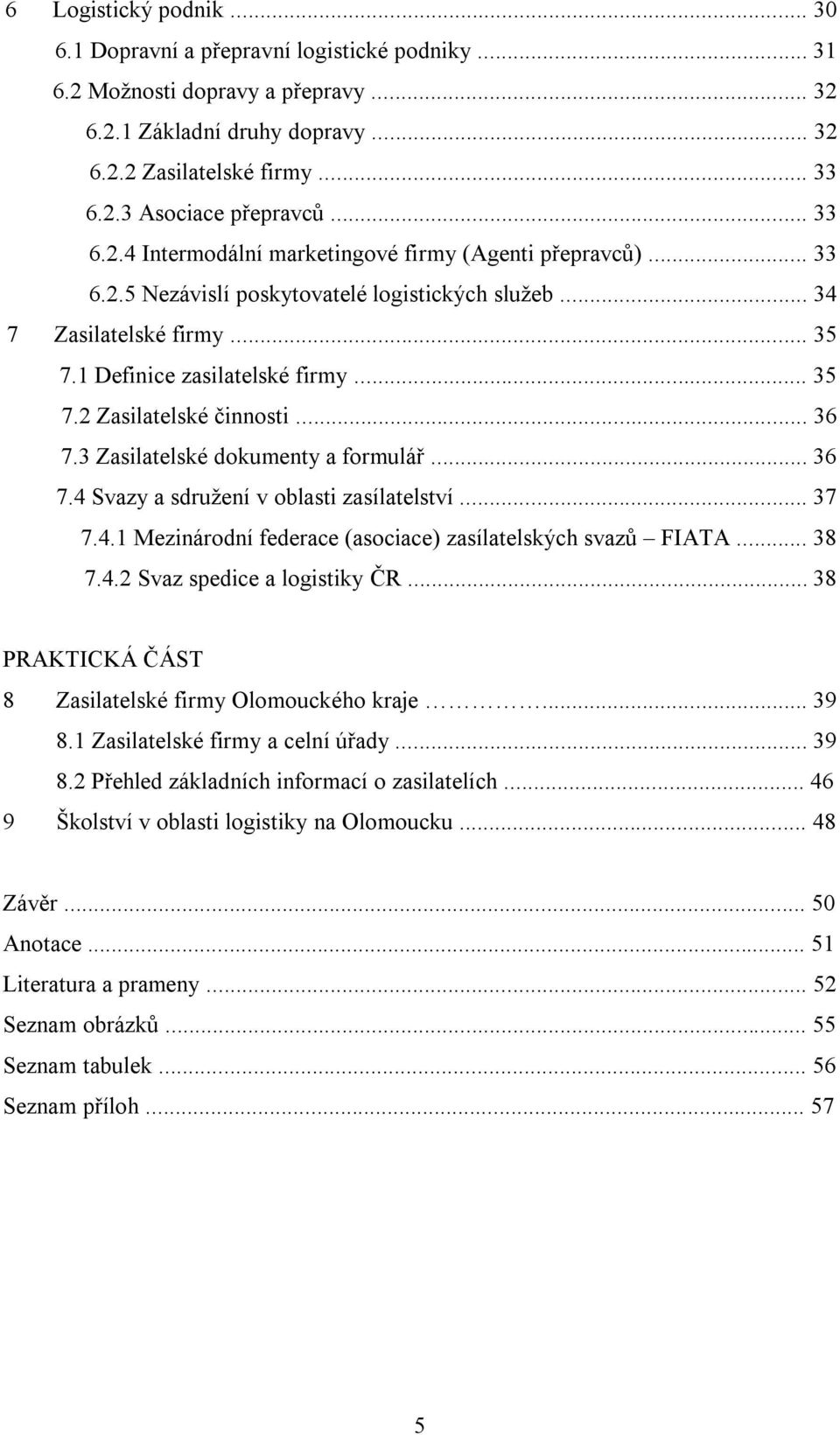 .. 36 7.3 Zasilatelské dokumenty a formulář... 36 7.4 Svazy a sdružení v oblasti zasílatelství... 37 7.4.1 Mezinárodní federace (asociace) zasílatelských svazů FIATA... 38 7.4.2 Svaz spedice a logistiky ČR.