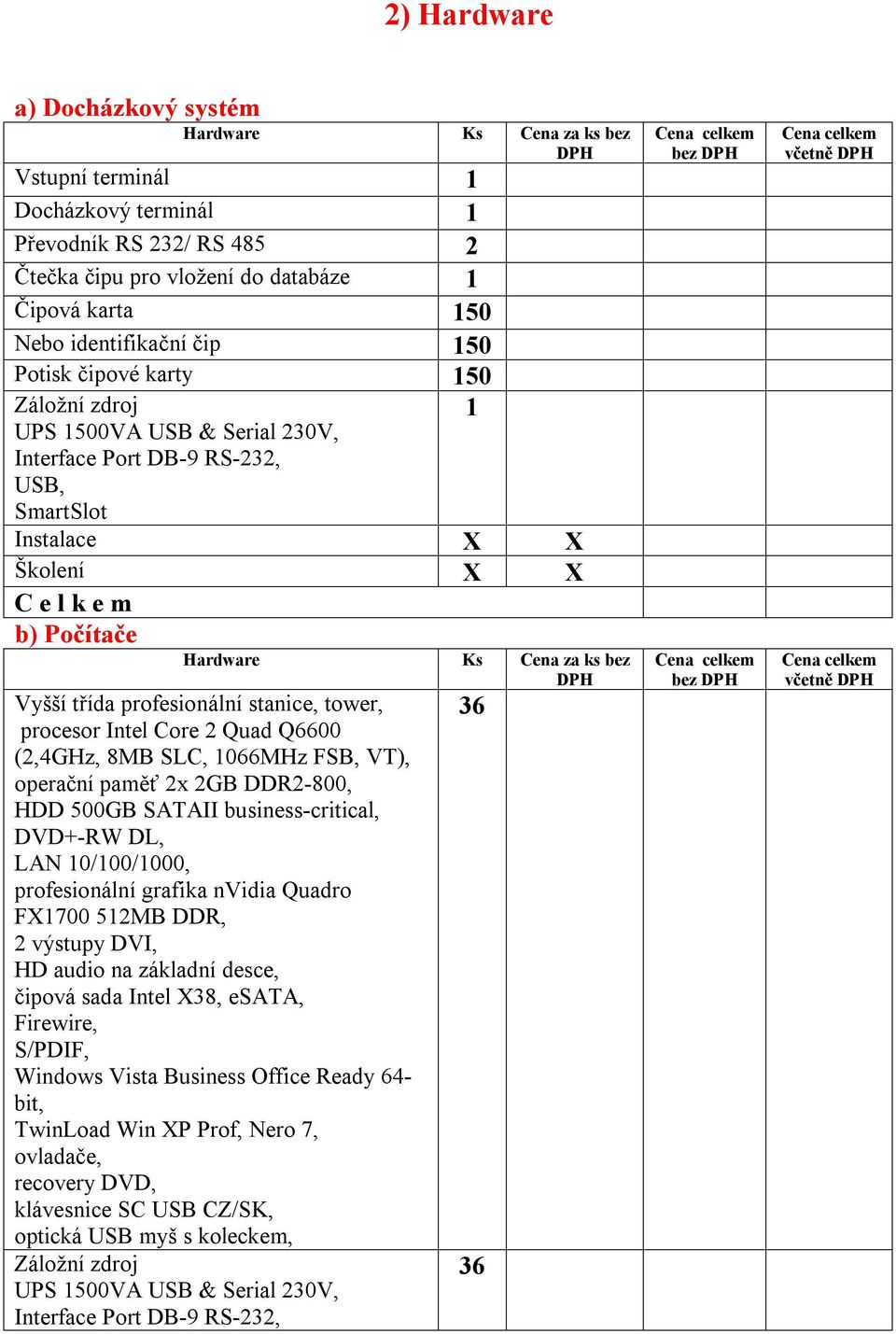 SLC, 066MHz FSB, VT), operační paměť 2x 2GB DDR2-800, HDD 500GB SATAII business-critical, DVD+-RW DL, LAN 0/00/000, profesionální grafika nvidia Quadro F700 52MB DDR, 2 výstupy DVI, HD audio na