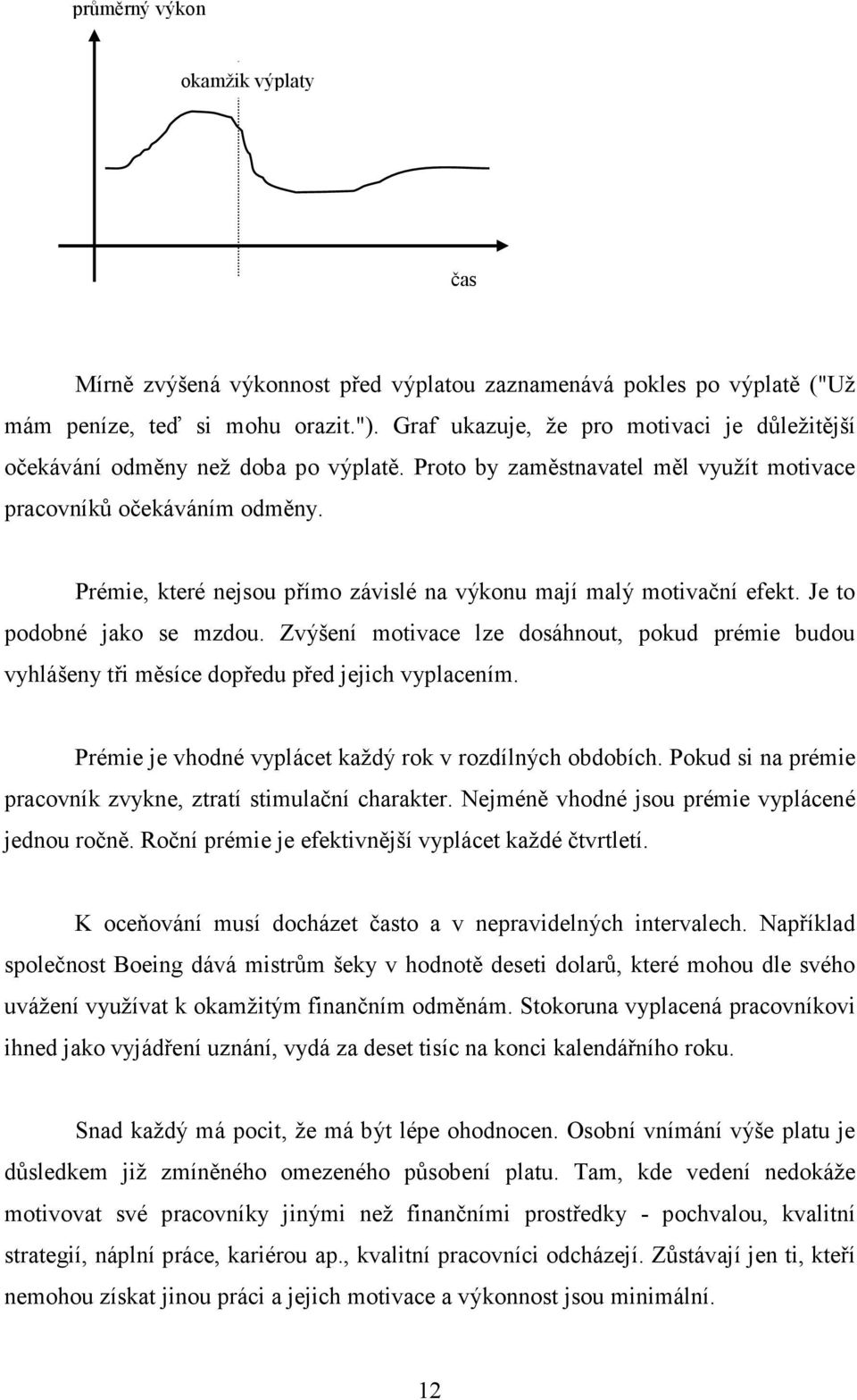 Prémie, které nejsou přímo závislé na výkonu mají malý motivační efekt. Je to podobné jako se mzdou.