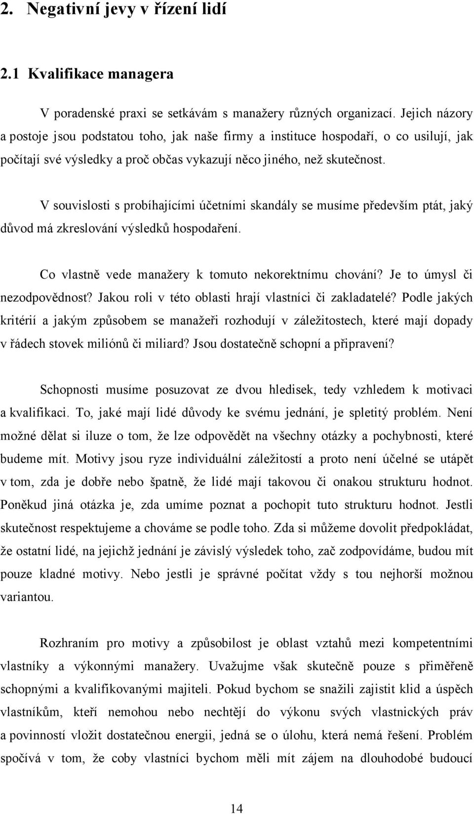 V souvislosti s probíhajícími účetními skandály se musíme především ptát, jaký důvod má zkreslování výsledků hospodaření. Co vlastně vede manažery k tomuto nekorektnímu chování?