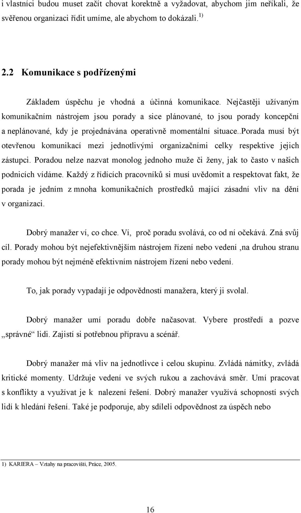 Nejčastěji užívaným komunikačním nástrojem jsou porady a sice plánované, to jsou porady koncepční a neplánované, kdy je projednávána operativně momentální situace.