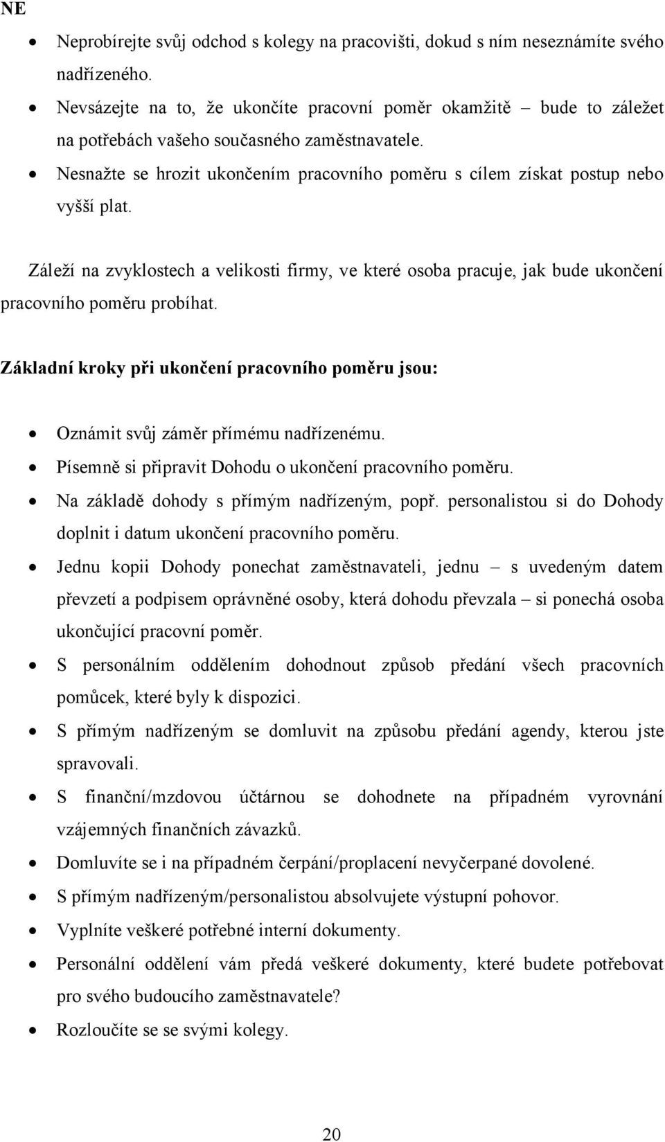 Nesnažte se hrozit ukončením pracovního poměru s cílem získat postup nebo vyšší plat. Záleží na zvyklostech a velikosti firmy, ve které osoba pracuje, jak bude ukončení pracovního poměru probíhat.