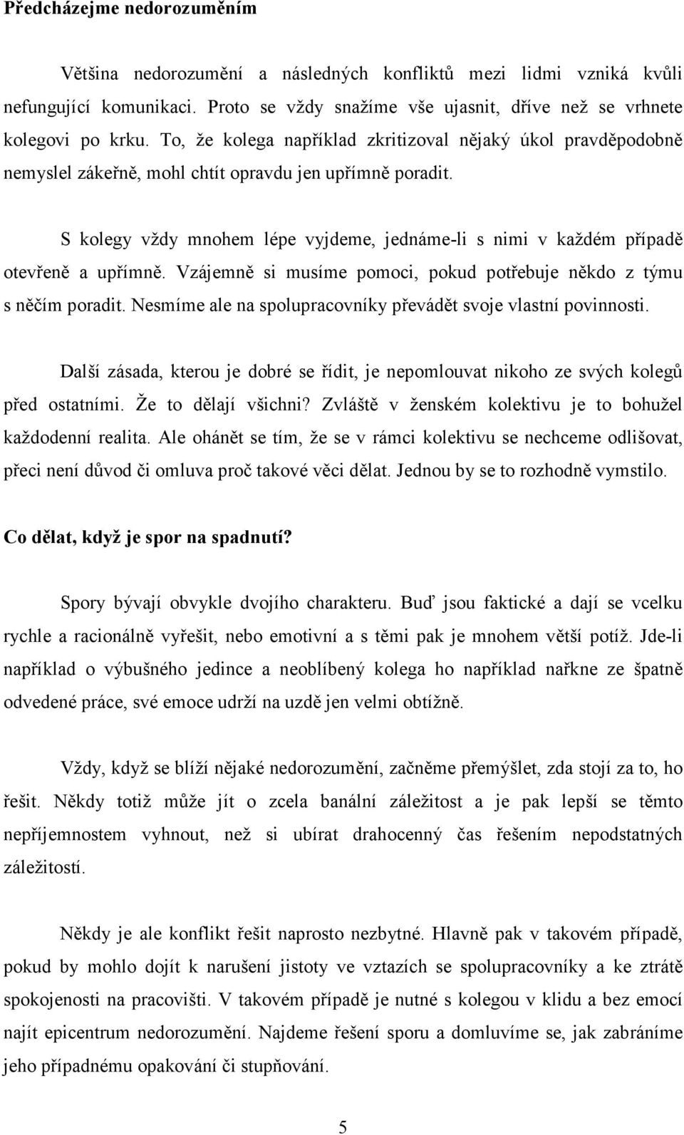 S kolegy vždy mnohem lépe vyjdeme, jednáme-li s nimi v každém případě otevřeně a upřímně. Vzájemně si musíme pomoci, pokud potřebuje někdo z týmu s něčím poradit.