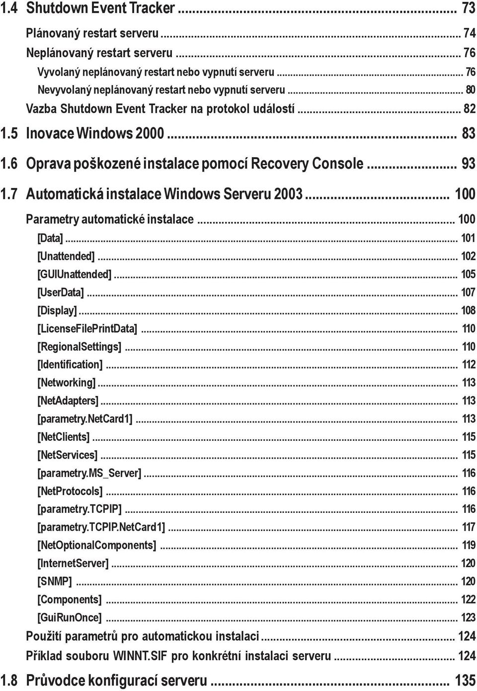 6 Oprava poškozené instalace pomocí Recovery Console... 93 1.7 Automatická instalace Windows Serveru 2003... 100 Parametry automatické instalace... 100 [Data]... 101 [Unattended]... 102 [GUIUnattended].