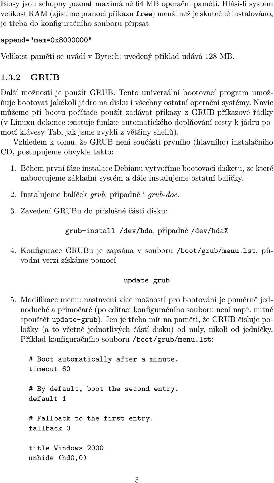 uvedený příklad udává 128 MB. 1.3.2 GRUB Další možností je použít GRUB. Tento univerzální bootovací program umožňuje bootovat jakékoli jádro na disku i všechny ostatní operační systémy.