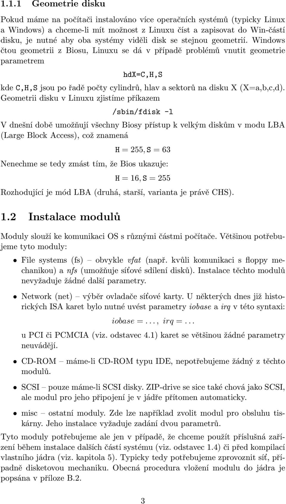 Windows čtou geometrii z Biosu, Linuxu se dá v případě problémů vnutit geometrie parametrem hdx=c,h,s kde C,H,S jsou po řadě počty cylindrů, hlav a sektorů na disku X (X=a,b,c,d).