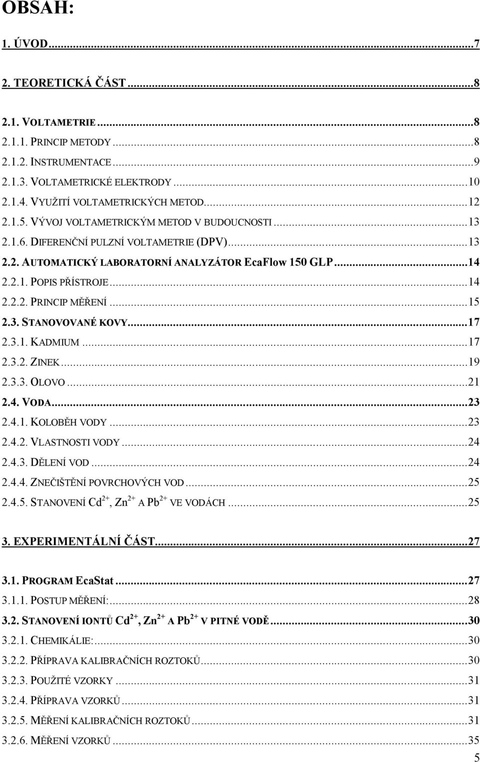 ..15 2.3. STANOVOVANÉ KOVY...17 2.3.1. KADMIUM...17 2.3.2. ZINEK...19 2.3.3. OLOVO...21 2.4. VODA...23 2.4.1. KOLOBĚH VODY...23 2.4.2. VLASTNOSTI VODY...24 2.4.3. DĚLENÍ VOD...24 2.4.4. ZNEČIŠTĚNÍ POVRCHOVÝCH VOD.