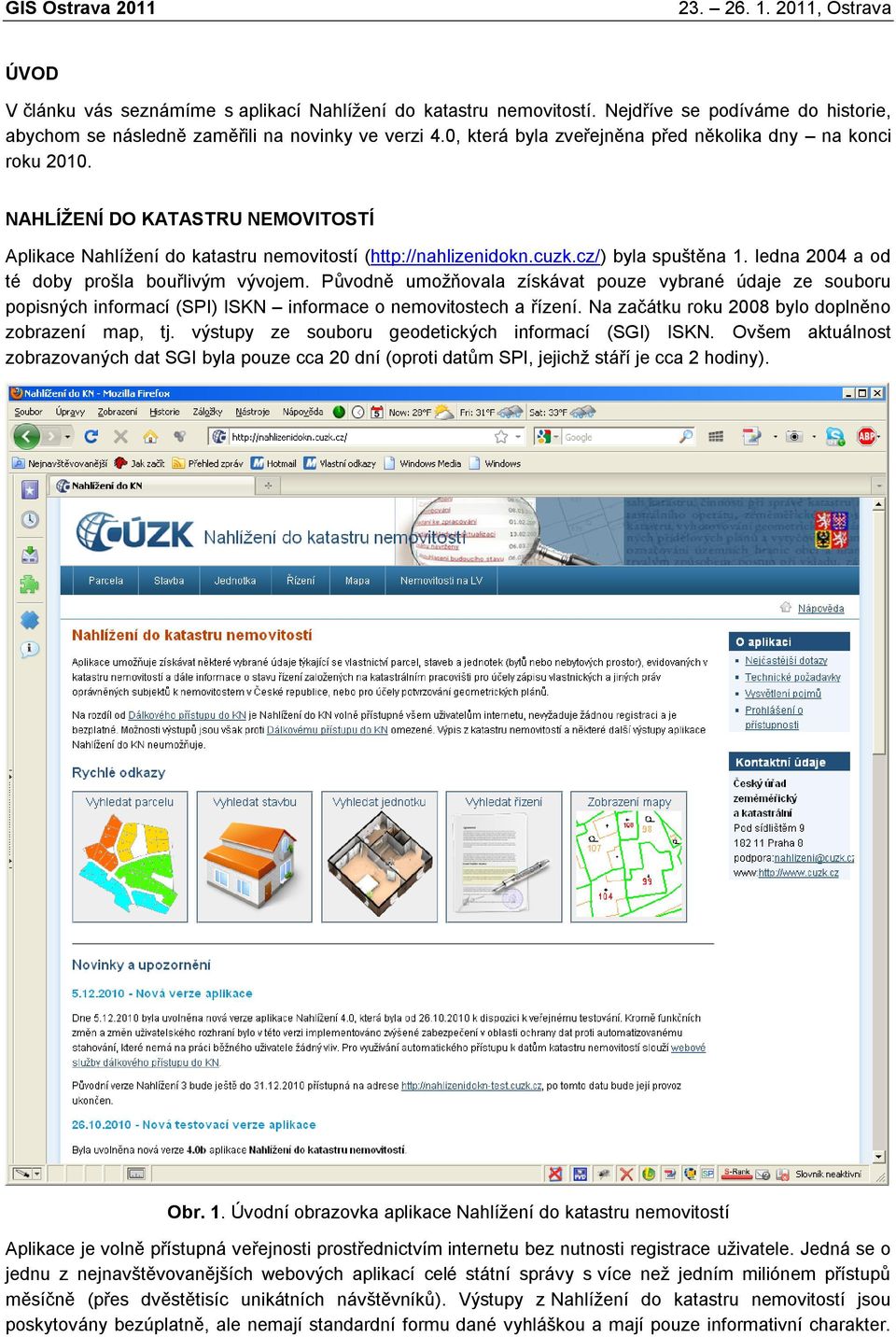 ledna 2004 a od té doby prošla bouřlivým vývojem. Původně umožňovala získávat pouze vybrané údaje ze souboru popisných informací (SPI) ISKN informace o nemovitostech a řízení.