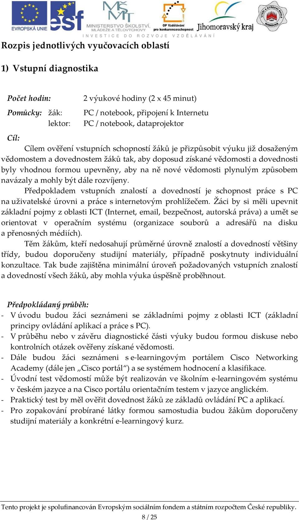 plynulým způsobem navázaly a mohly být dále rozvíjeny. Předpokladem vstupních znalostí a dovedností je schopnost práce s PC na uživatelské úrovni a práce s internetovým prohlížečem.