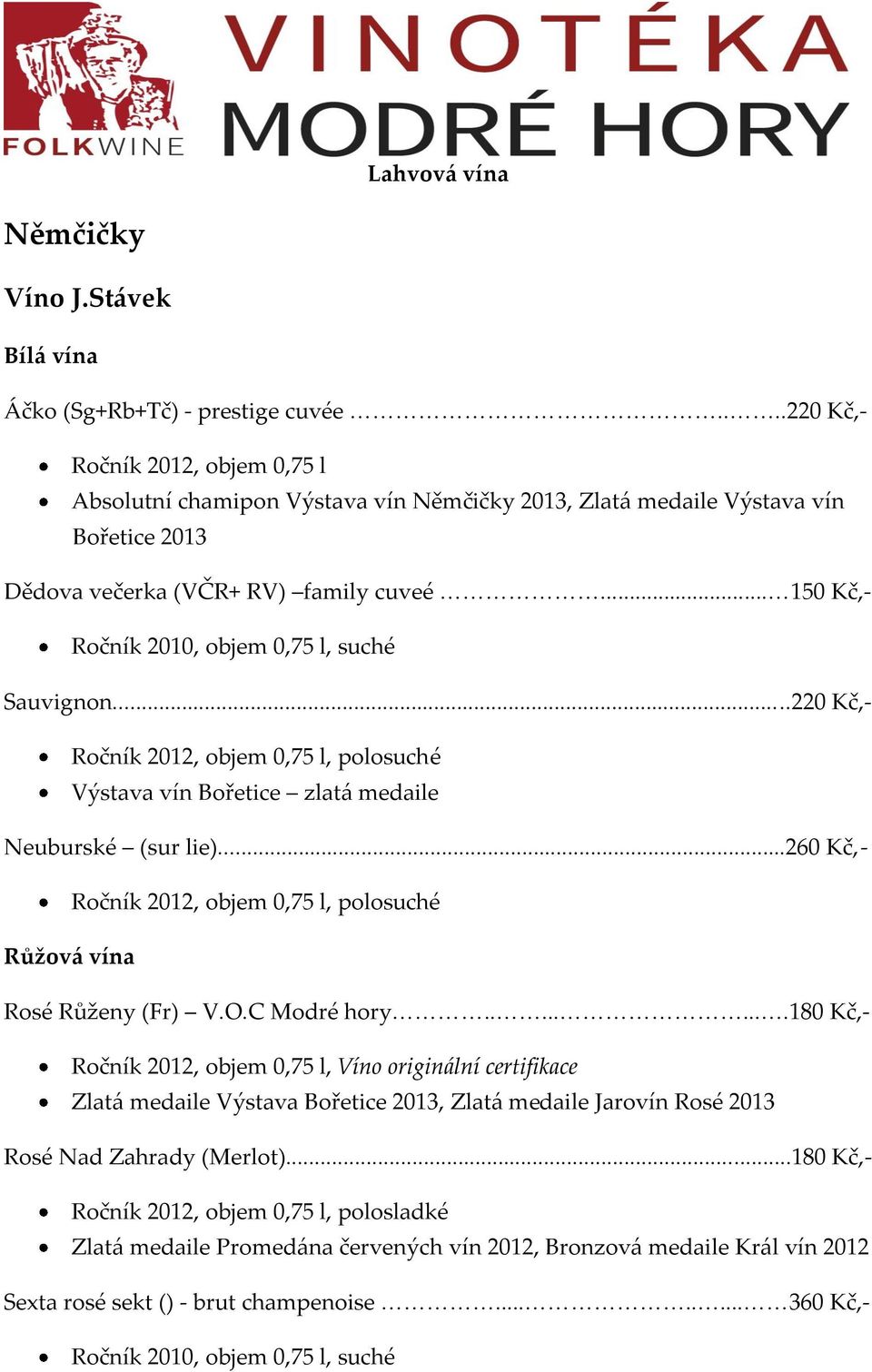 .. 150 Kč,- Ročník 2010, objem 0,75 l, suché Sauvignon...220 Kč,- Ročník 2012, objem 0,75 l, polosuché Výstava vín Bořetice zlat{ medaile Neuburské (sur lie).