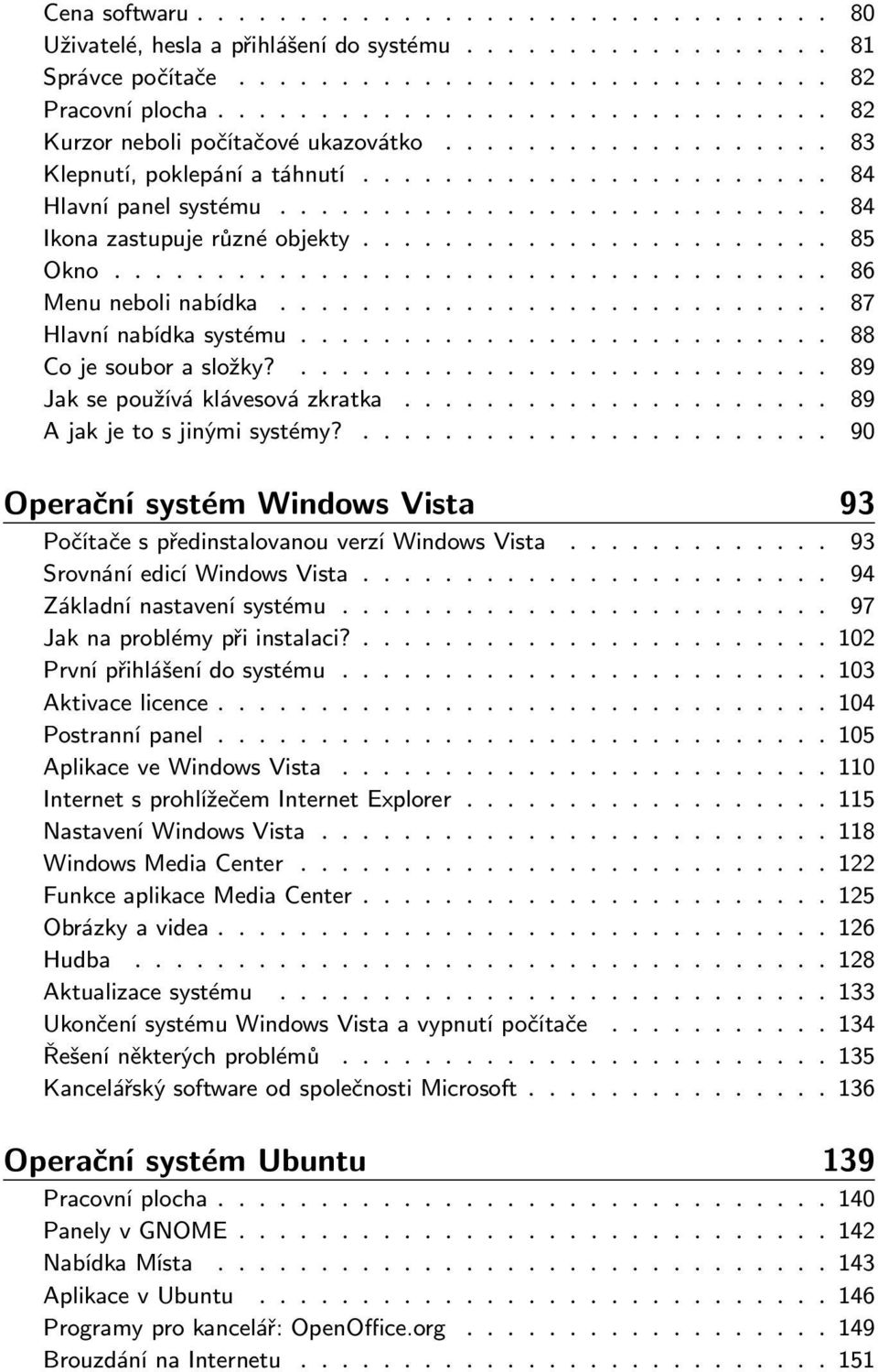 ..... 90 Operační systém Windows Vista 93 PočítačespředinstalovanouverzíWindowsVista..... 93 SrovnáníedicíWindowsVista..... 94 Základnínastavenísystému.... 97 Jaknaproblémypřiinstalaci?