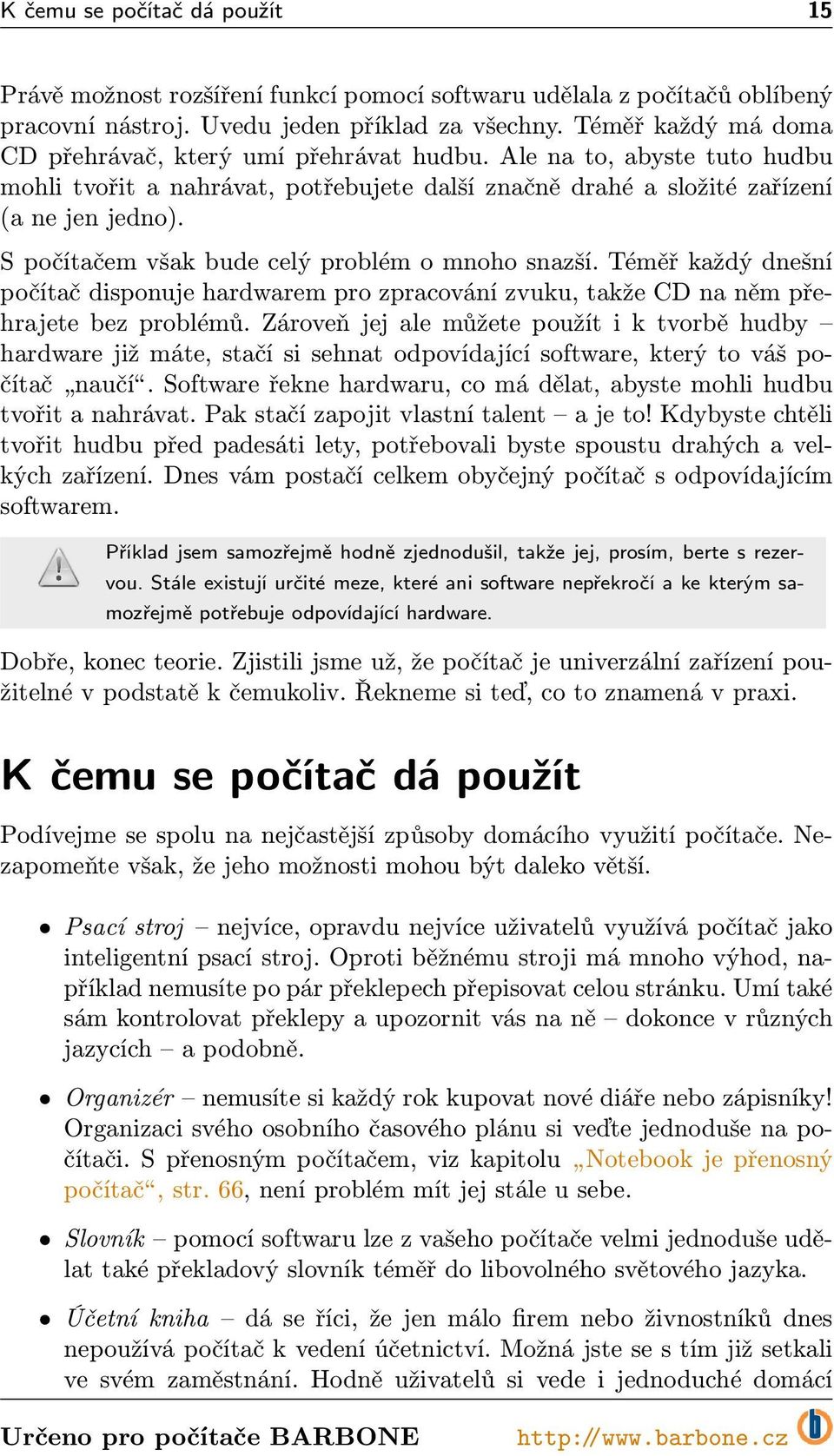 S počítačem však bude celý problém o mnoho snazší. Téměř každý dnešní počítač disponuje hardwarem pro zpracování zvuku, takže CD na něm přehrajetebezproblémů.