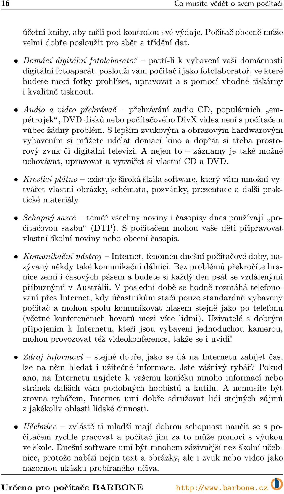 tiskárny i kvalitně tisknout. Audio a video přehrávač přehrávání audio CD, populárních empétrojek,dvddiskůnebopočítačovéhodivxvideaneníspočítačem vůbec žádný problém.