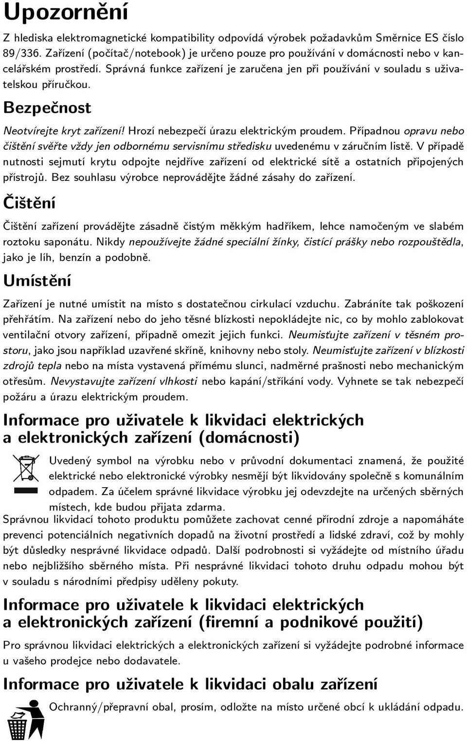 Bezpečnost Neotvírejte kryt zařízení! Hrozí nebezpečí úrazu elektrickým proudem. Případnou opravu nebo čištění svěřte vždy jen odbornému servisnímu středisku uvedenému v záručním listě.