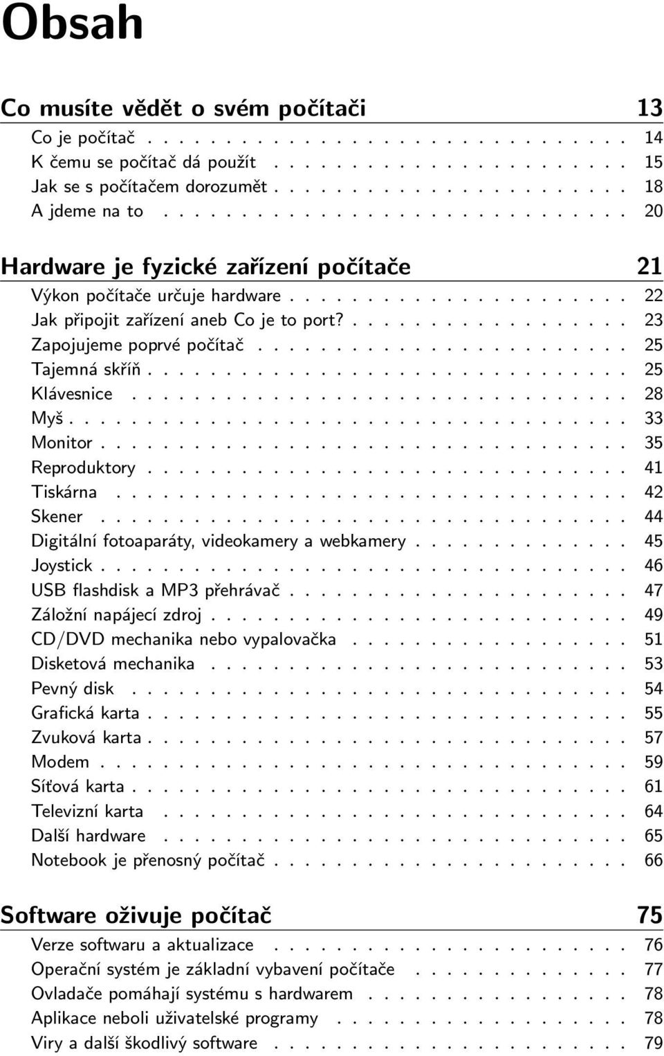 .... 33 Monitor..... 35 Reproduktory..... 41 Tiskárna.... 42 Skener..... 44 Digitálnífotoaparáty,videokameryawebkamery.... 45 Joystick..... 46 USBflashdiskaMP3přehrávač... 47 Záložnínapájecízdroj.