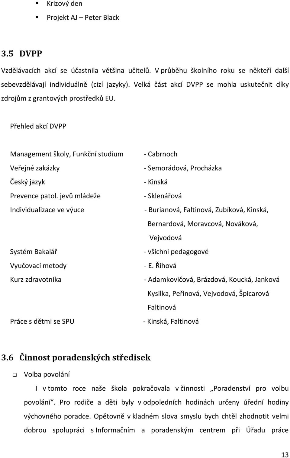 jevů mládeže Individualizace ve výuce Systém Bakalář Vyučovací metody Kurz zdravotníka Práce s dětmi se SPU - Cabrnoch - Semorádová, Procházka - Kinská - Sklenářová - Burianová, Faltinová, Zubíková,