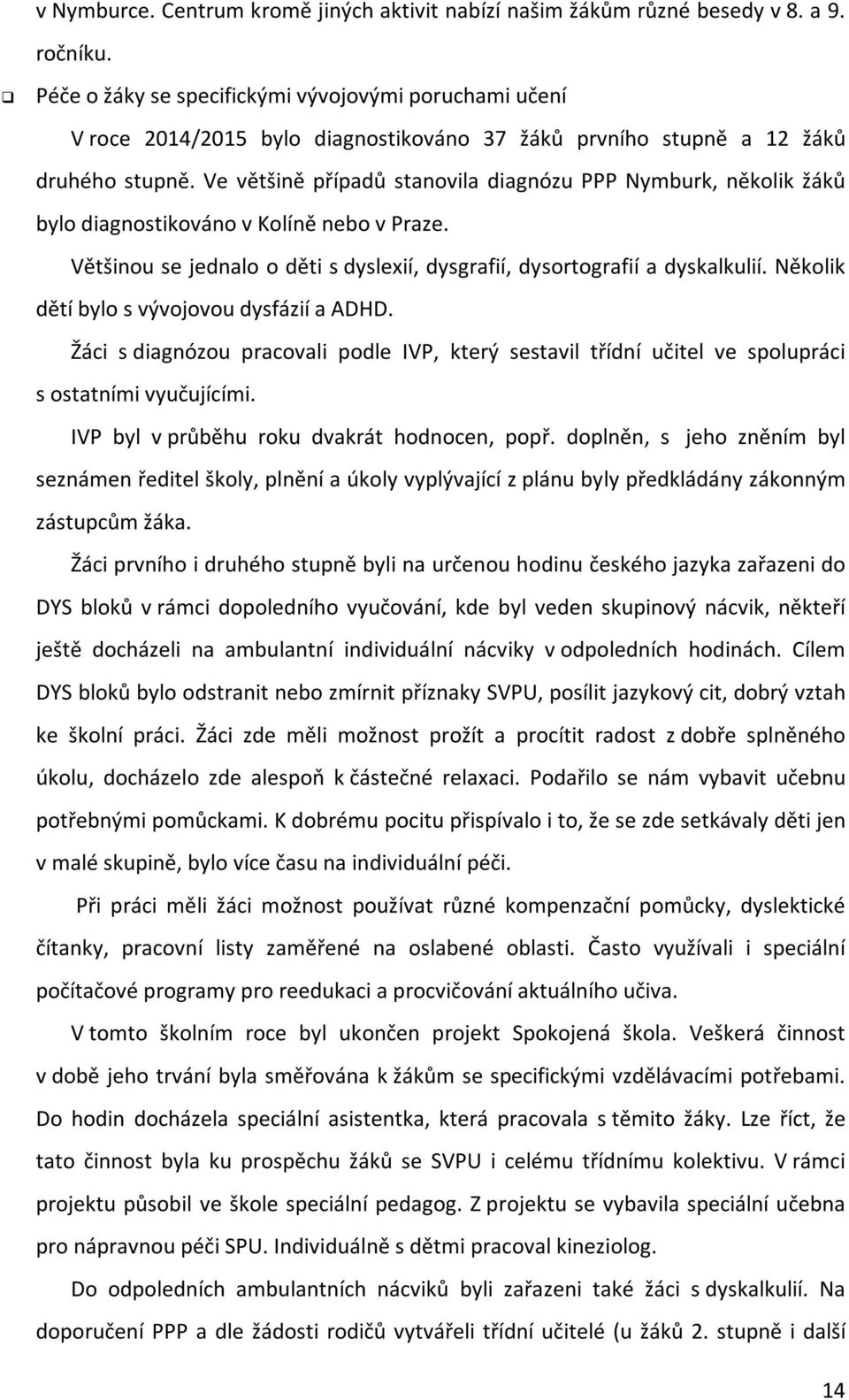 Ve většině případů stanovila diagnózu PPP Nymburk, několik žáků bylo diagnostikováno v Kolíně nebo v Praze. Většinou se jednalo o děti s dyslexií, dysgrafií, dysortografií a dyskalkulií.