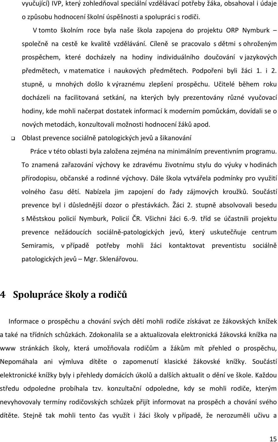 Cíleně se pracovalo s dětmi s ohroženým prospěchem, které docházely na hodiny individuálního doučování v jazykových předmětech, v matematice i naukových předmětech. Podpořeni byli žáci 1. i 2.