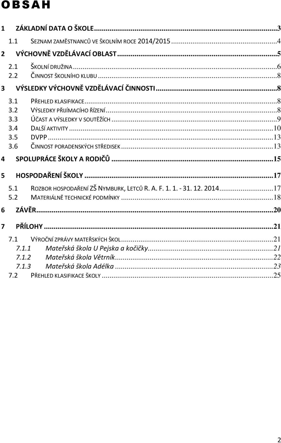 6 ČINNOST PORADENSKÝCH STŘEDISEK...13 4 SPOLUPRÁCE ŠKOLY A RODIČŮ...15 5 HOSPODAŘENÍ ŠKOLY...17 5.1 ROZBOR HOSPODAŘENÍ ZŠ NYMBURK, LETCŮ R. A. F. 1. 1. - 31. 12. 2014...17 5.2 MATERIÁLNĚ TECHNICKÉ PODMÍNKY.