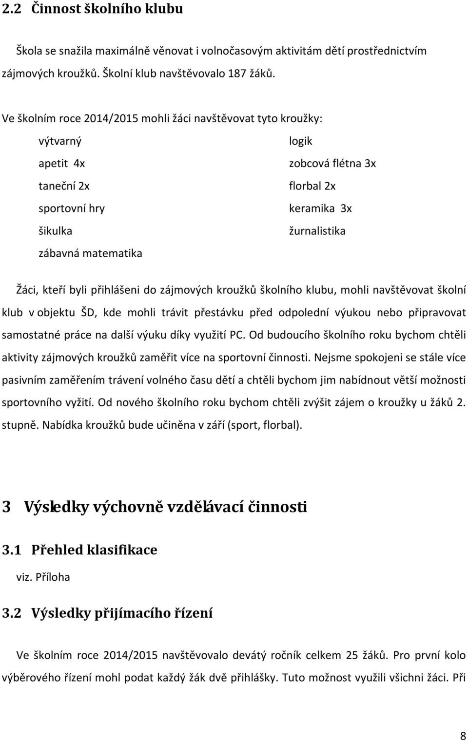 kteří byli přihlášeni do zájmových kroužků školního klubu, mohli navštěvovat školní klub v objektu ŠD, kde mohli trávit přestávku před odpolední výukou nebo připravovat samostatné práce na další