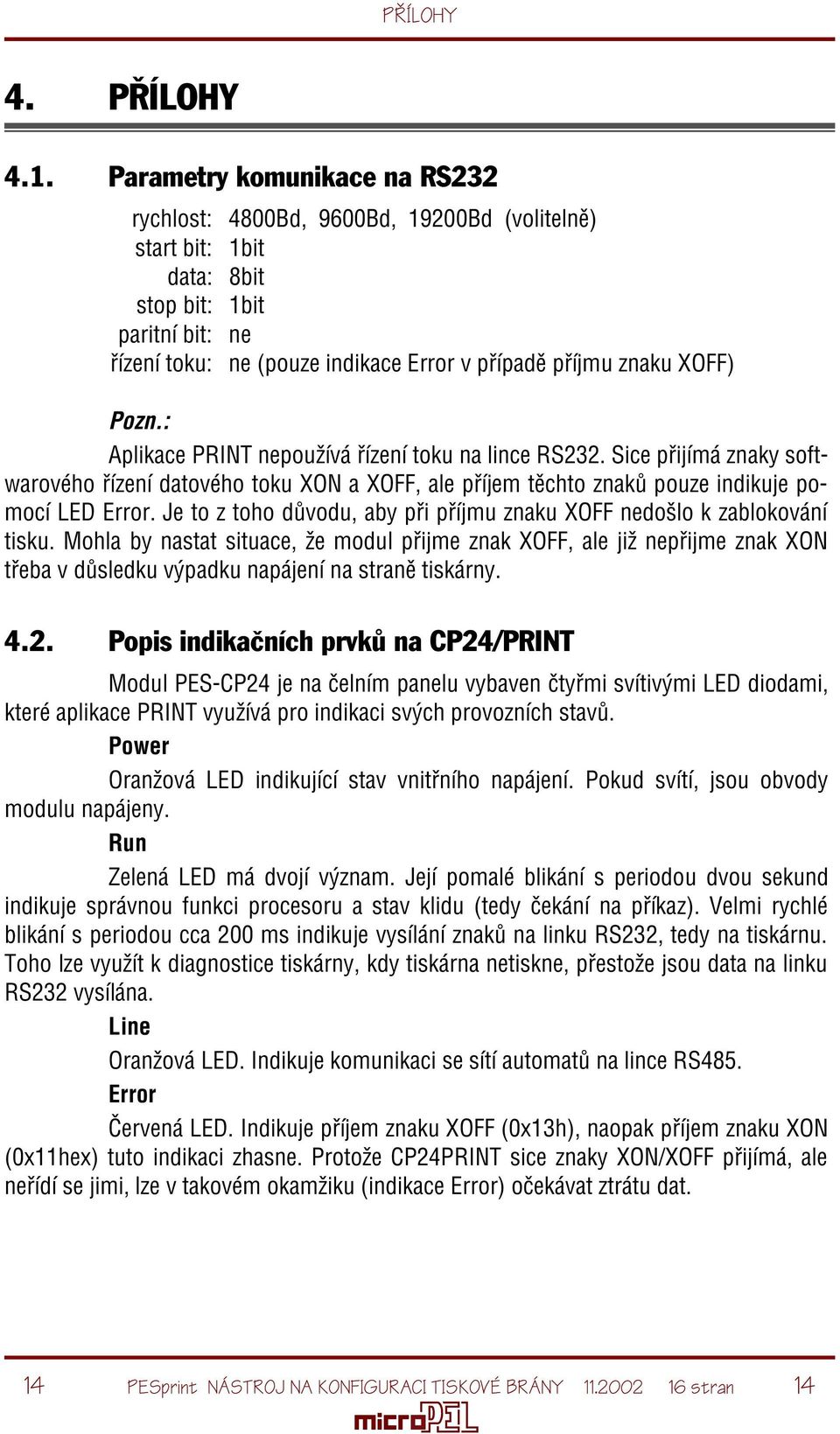 XOFF) Pozn.: Aplikace PRINT nepoužívá øízení toku na lince RS232. Sice pøijímá znaky softwarového øízení datového toku XON a XOFF, ale pøíjem tìchto znakù pouze indikuje pomocí LED Error.