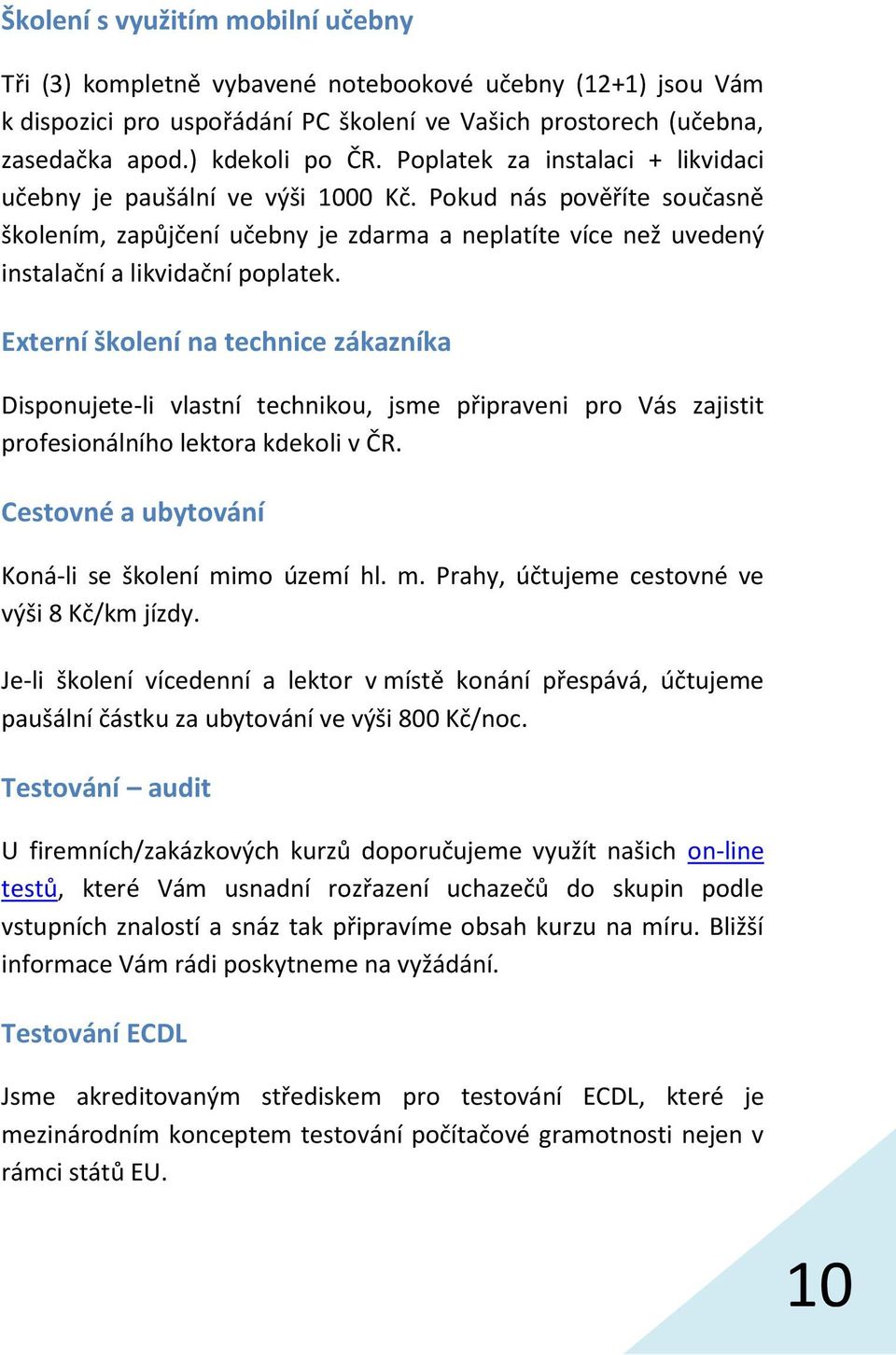 Externí školení na technice zákazníka Disponujete-li vlastní technikou, jsme připraveni pro Vás zajistit profesionálního lektora kdekoli v ČR. Cestovné a ubytování Koná-li se školení mi