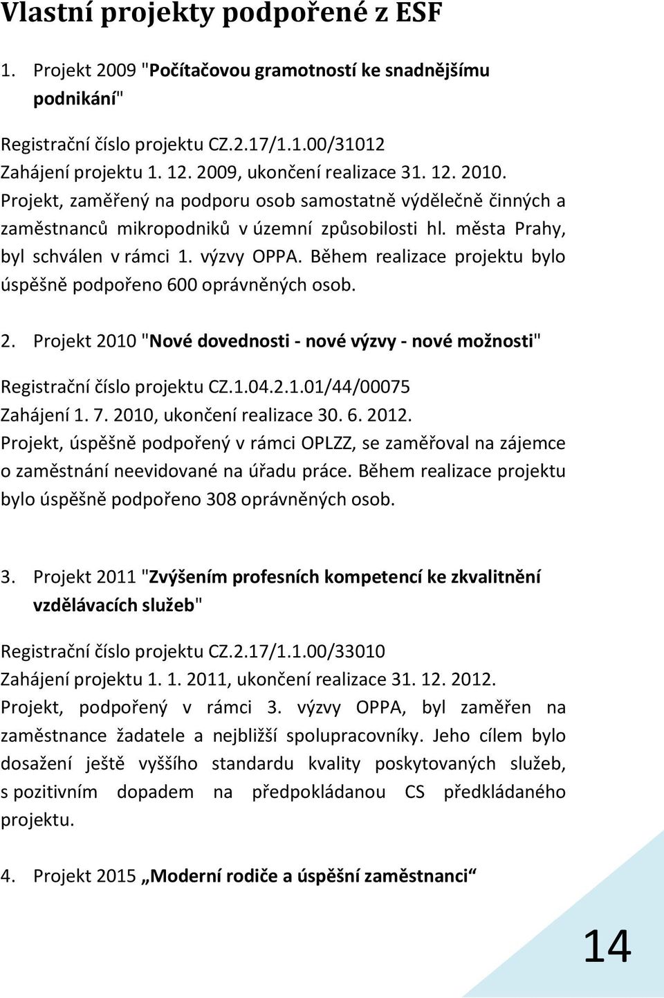 výzvy OPPA. Během realizace projektu bylo úspěšně podpořeno 600 oprávněných osob. 2. Projekt 2010 "Nové dovednosti - nové výzvy - nové možnosti" Registrační číslo projektu CZ.1.04.2.1.01/44/00075 Zahájení 1.