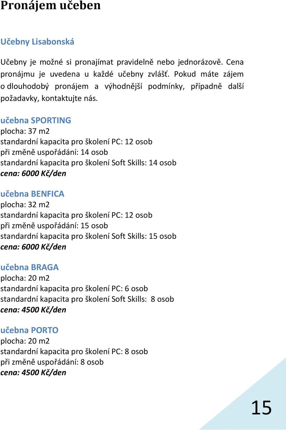 učebna SPORTING plocha: 37 m2 standardní kapacita pro školení PC: 12 osob při změně uspořádání: 14 osob standardní kapacita pro školení Soft Skills: 14 osob cena: 6000 Kč/den učebna BENFICA plocha: