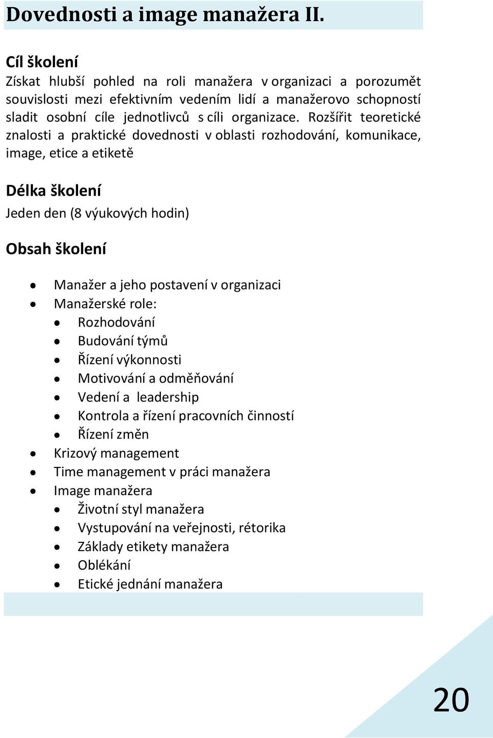 Rozšířit teoretické znalosti a praktické dovednosti v oblasti rozhodování, komunikace, image, etice a etiketě Délka školení Jeden den (8 výukových hodin) Obsah školení Manažer a jeho