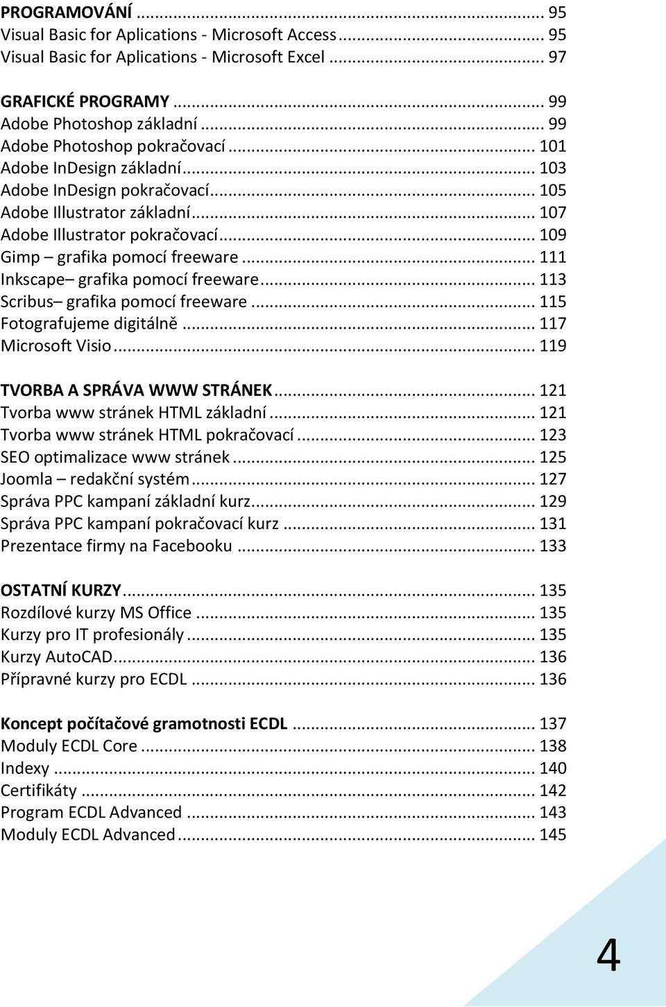 .. 109 Gimp grafika pomocí freeware... 111 Inkscape grafika pomocí freeware... 113 Scribus grafika pomocí freeware... 115 Fotografujeme digitálně... 117 Microsoft Visio.