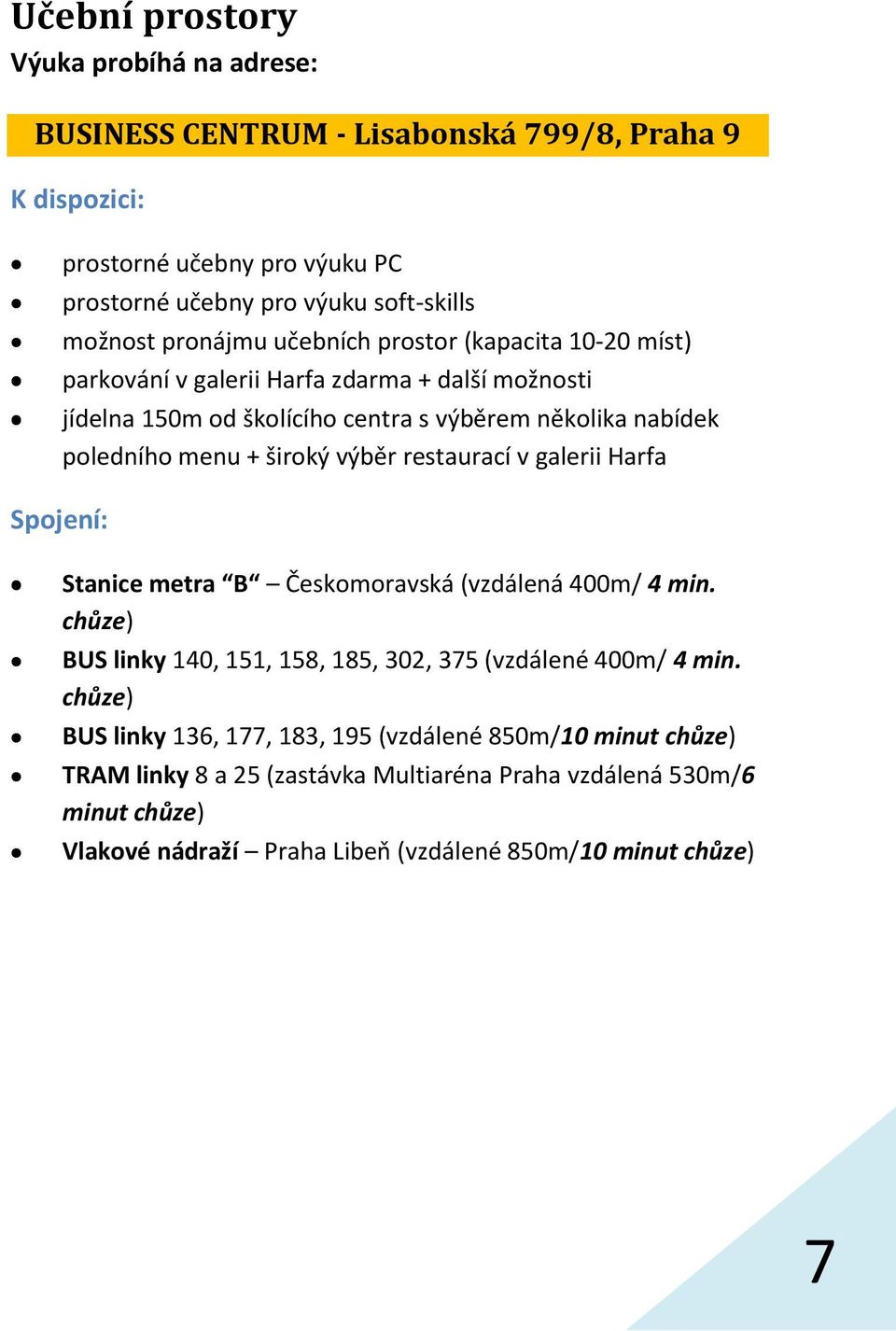 široký výběr restaurací v galerii Harfa Spojení: Stanice metra B Českomoravská (vzdálená 400m/ 4 min. chůze) BUS linky 140, 151, 158, 185, 302, 375 (vzdálené 400m/ 4 min.