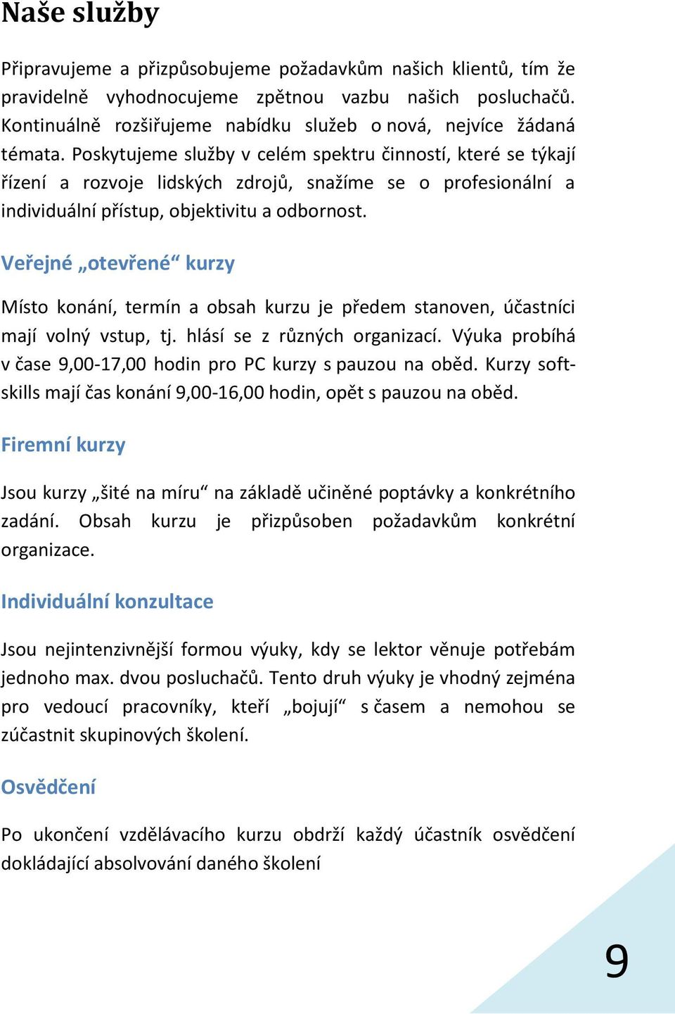 Poskytujeme služby v celém spektru činností, které se týkají řízení a rozvoje lidských zdrojů, snažíme se o profesionální a individuální přístup, objektivitu a odbornost.