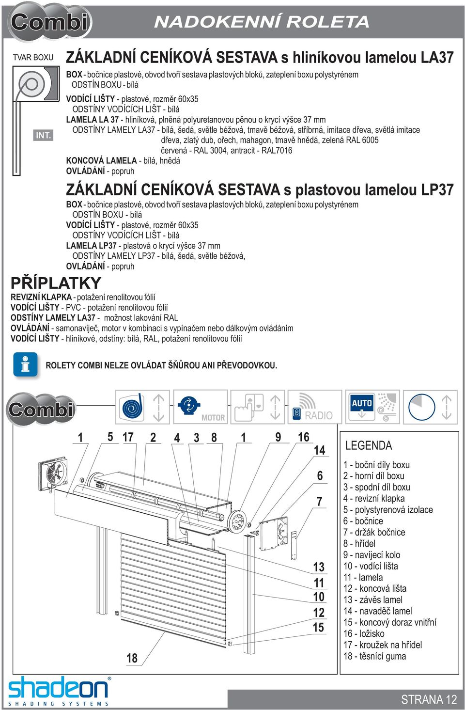 tmavì hnìdá, zelená RAL 6005 KONCOVÁ LAMELA - bílá, hnìdá OVLÁDÁNÍ - popruh èervená - RAL 3004, antracit - RAL7016 BOX - boènice plastové, obvod tvoøí sestava plastových blokù, zateplení boxu