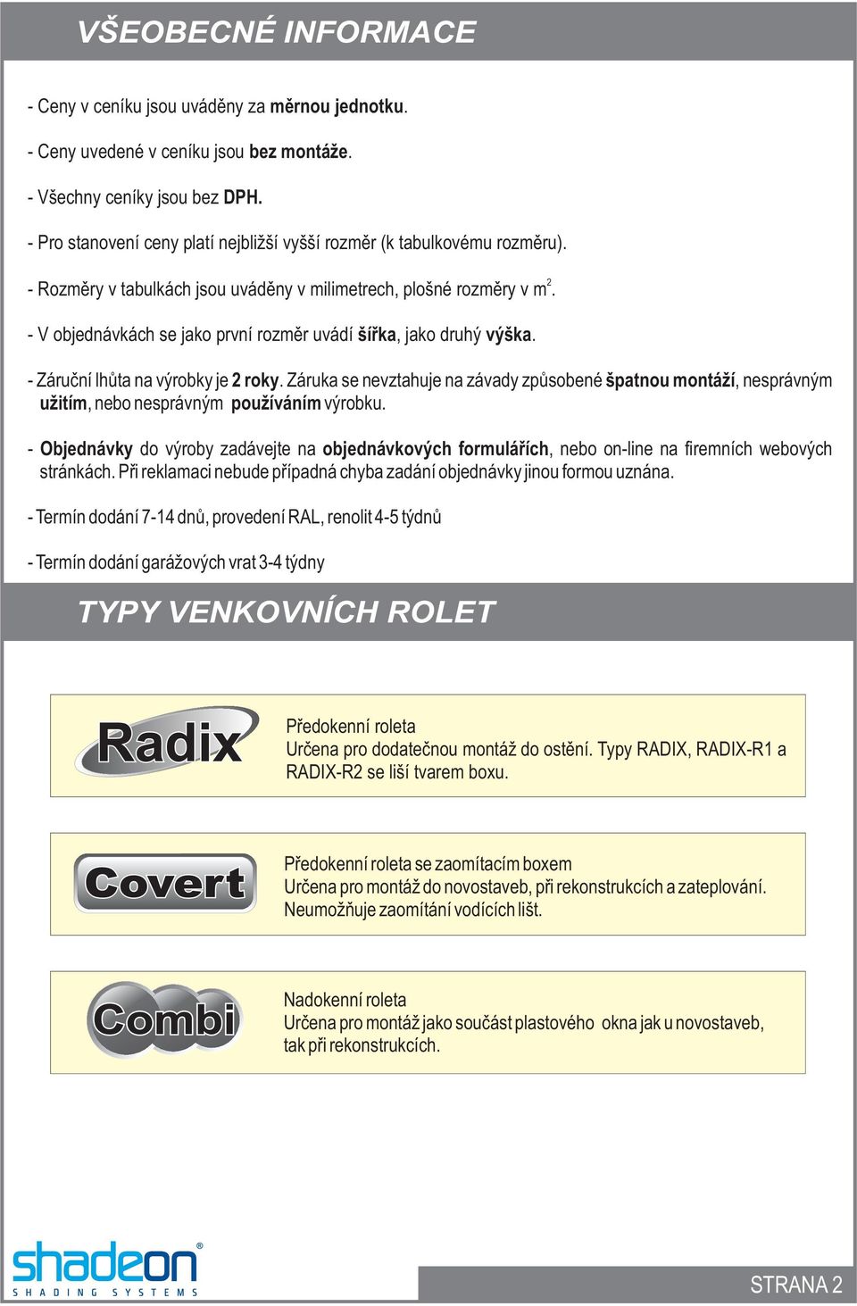 - V objednávkách se jako první rozmìr uvádí šíøka, jako druhý výška. - Záruèní lhùta na výrobky je roky.