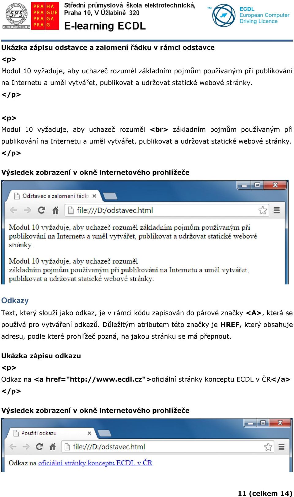 </p> Výsledek zobrazení v okně internetového prohlížeče Odkazy Text, který slouží jako odkaz, je v rámci kódu zapisován do párové značky <A>, která se používá pro vytváření odkazů.